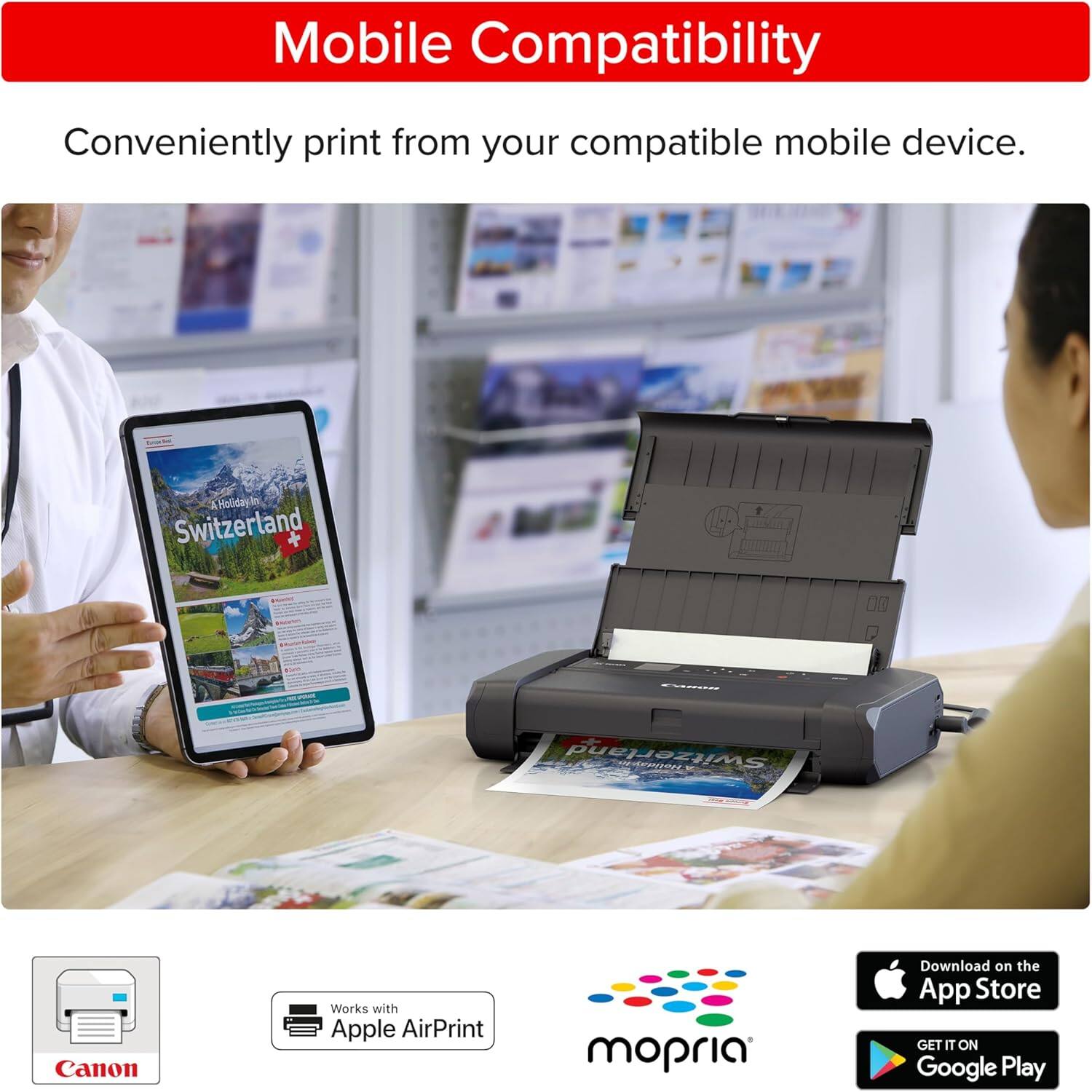 Mobile Compatibility  
Conveniently print from your compatible mobile device.  
A Holiday in Switzerland  
Canon  
Works with Apple AirPrint  
mopria  
Download on the App Store  
GET IT ON Google Play