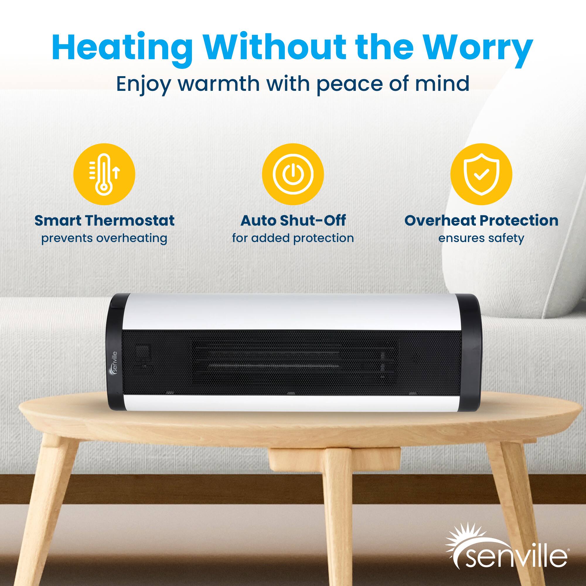 Heating Without the Worry  
Enjoy warmth with peace of mind

- Smart Thermostat prevents overheating
- Auto Shut-Off for added protection
- Overheat Protection ensures safety

senville