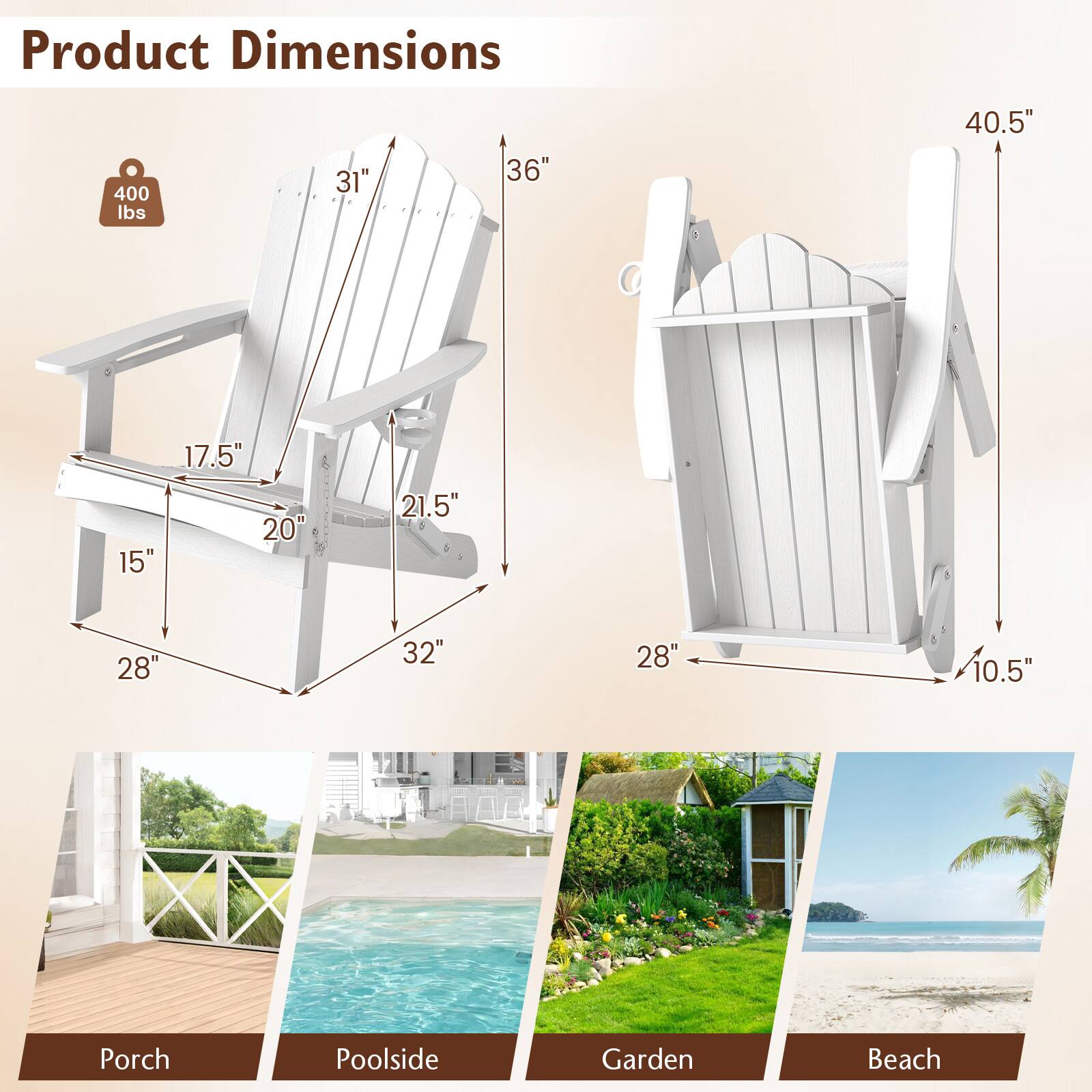 Product Dimensions: 400 lbs, 31", 36", 40.5", 15", 17.5", 20", 21.5", 28", 32", 28", 10.5"  
Porch, Poolside, Garden, Beach