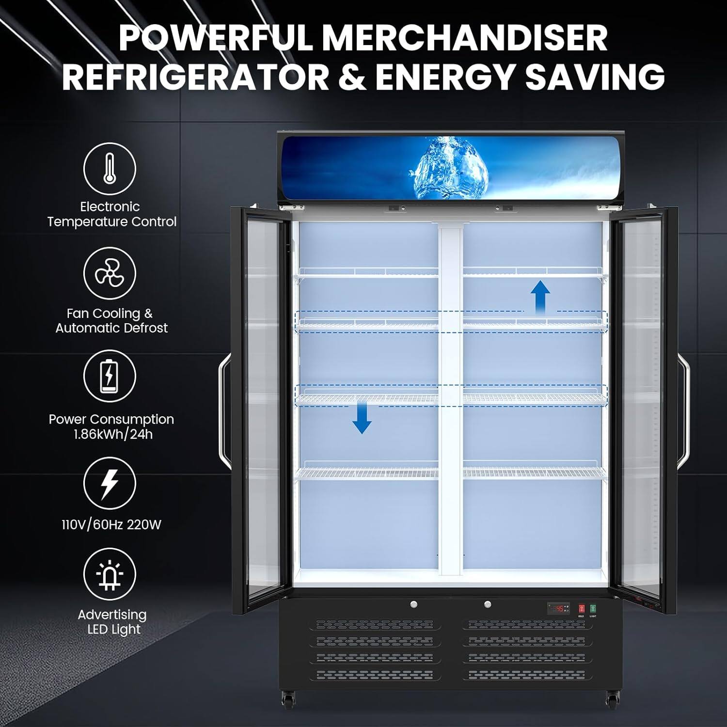 POWERFUL MERCHANDISER REFRIGERATOR & ENERGY SAVING

- Electronic Temperature Control
- Fan Cooling & Automatic Defrost
- Power Consumption 1.86kWh/24h
- 110V/60Hz 220W
- Advertising LED Light