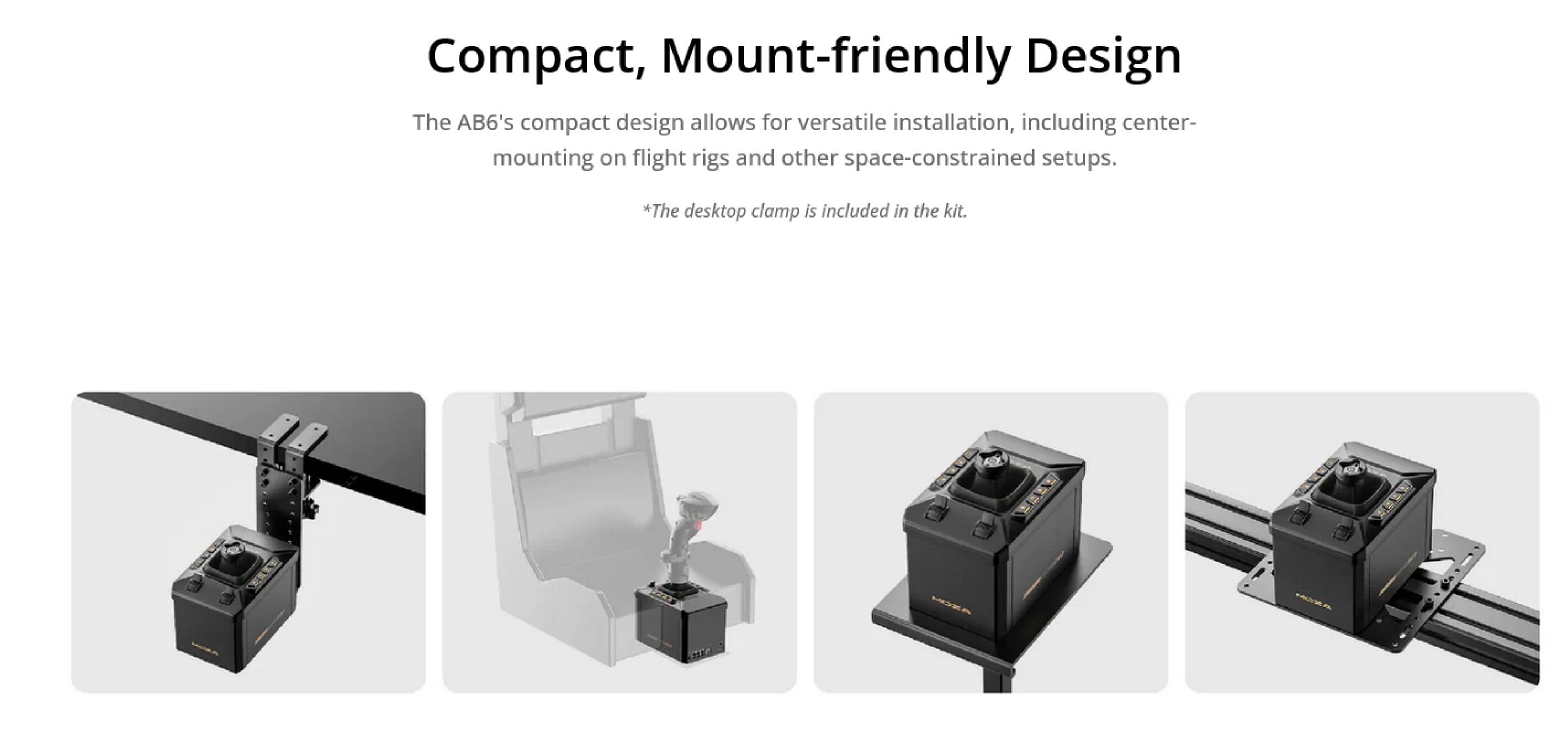 Compact, Mount-friendly Design

The AB6's compact design allows for versatile installation, including center-mounting on flight rigs and other space-constrained setups. *The desktop clamp is included in the kit.