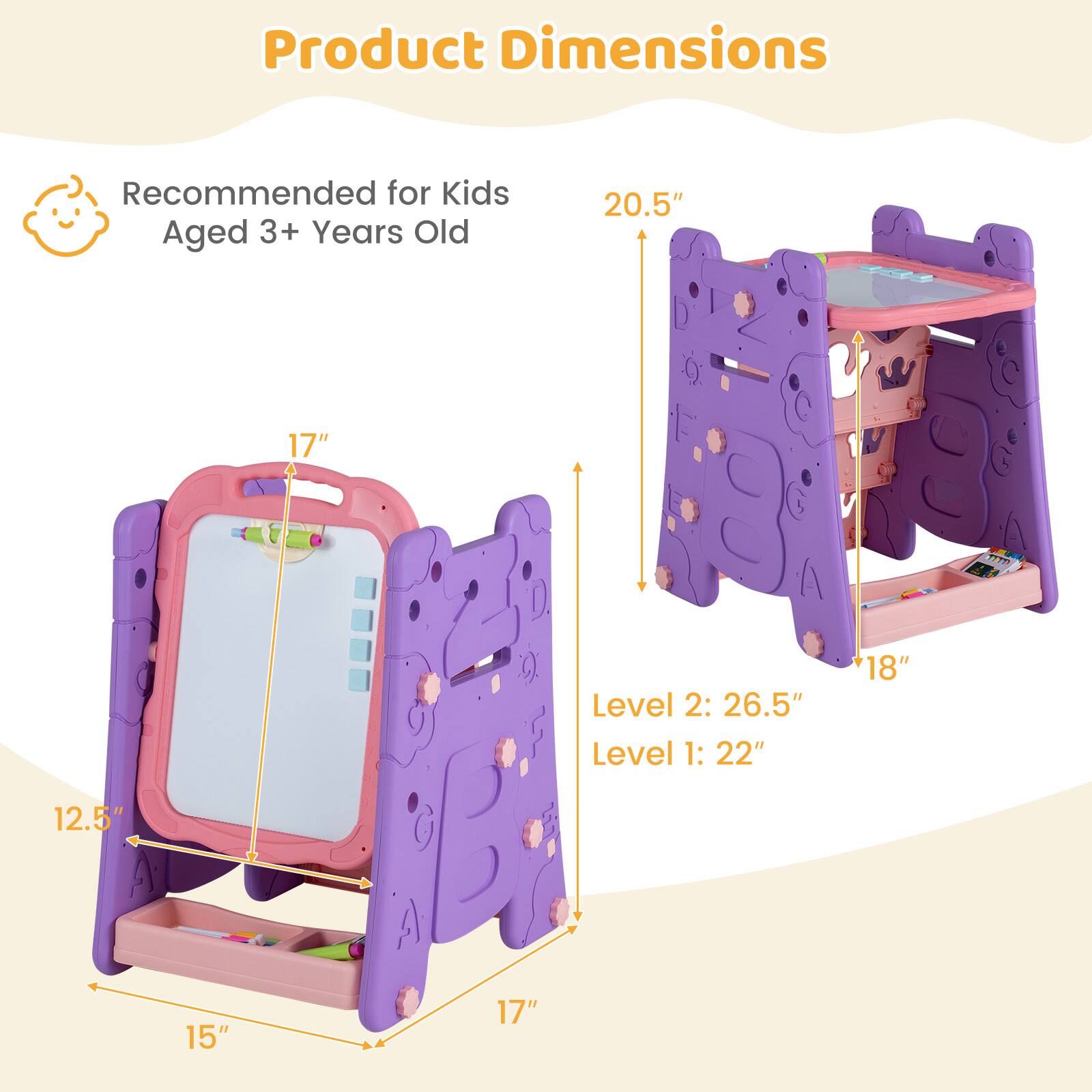 Product Dimensions  
Recommended for Kids Aged 3+ Years Old  
20.5" x 17"  
Level 2: 26.5"  
Level 1: 22"  
12.5" x 15" x 17"