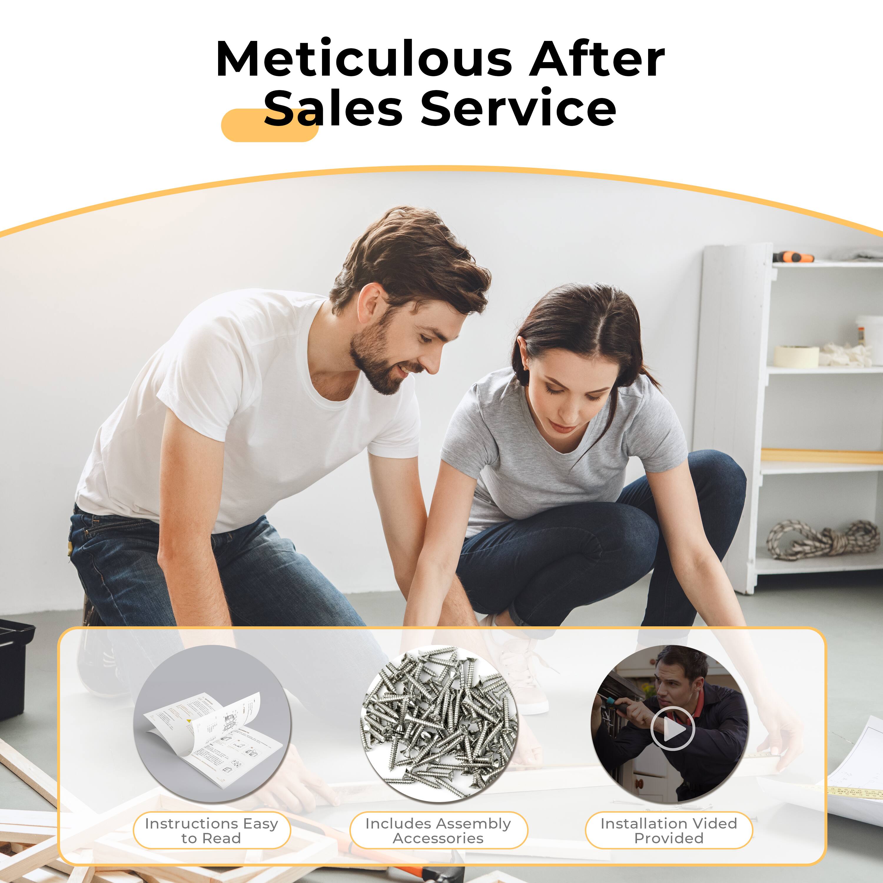 Meticulous After Sales Service

- Instructions Easy to Read
- Includes Assembly Accessories
- Installation Video Provided