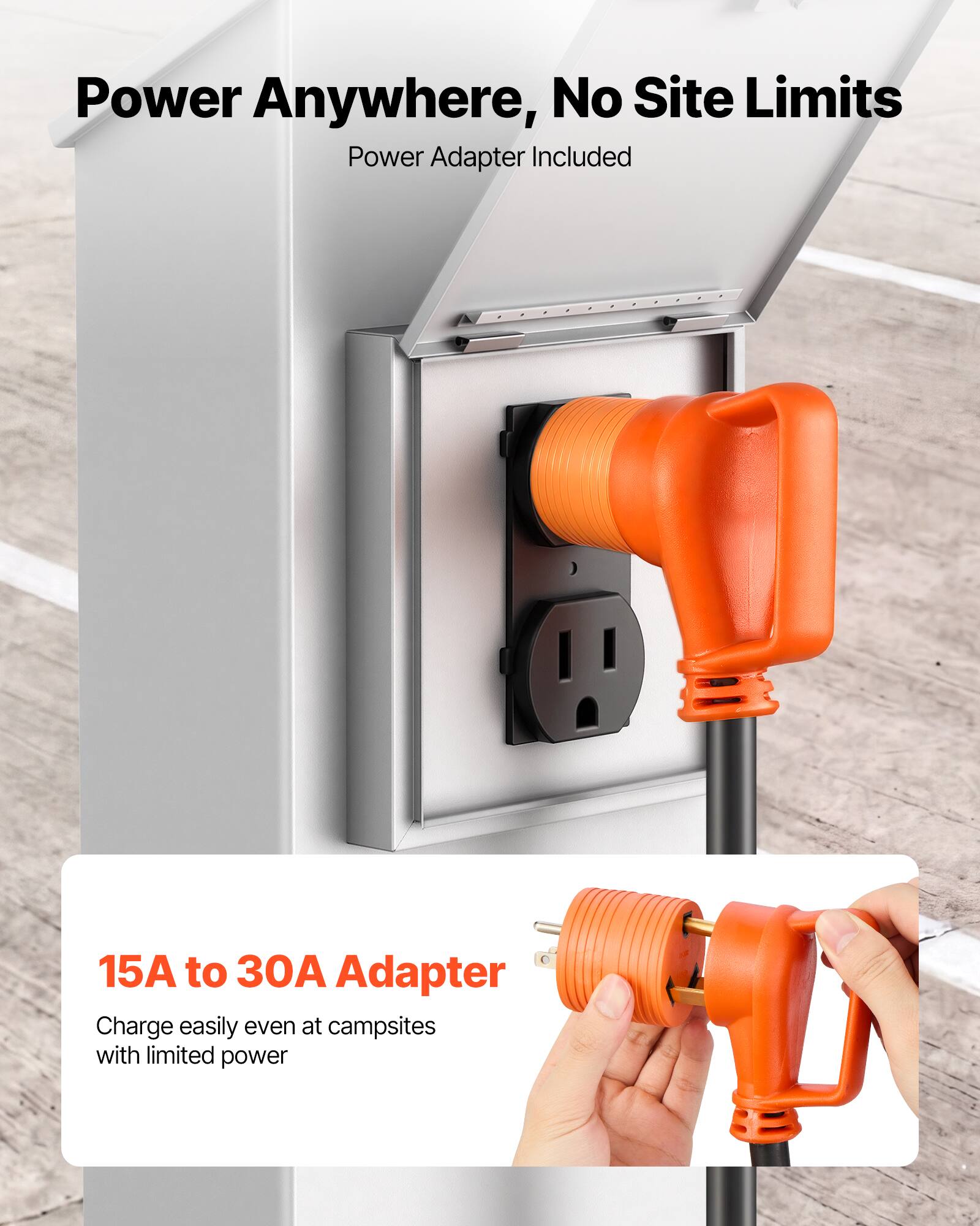 Power Anywhere, No Site Limits  
Power Adapter Included  

15A to 30A Adapter  
Charge easily even at campsites with limited power