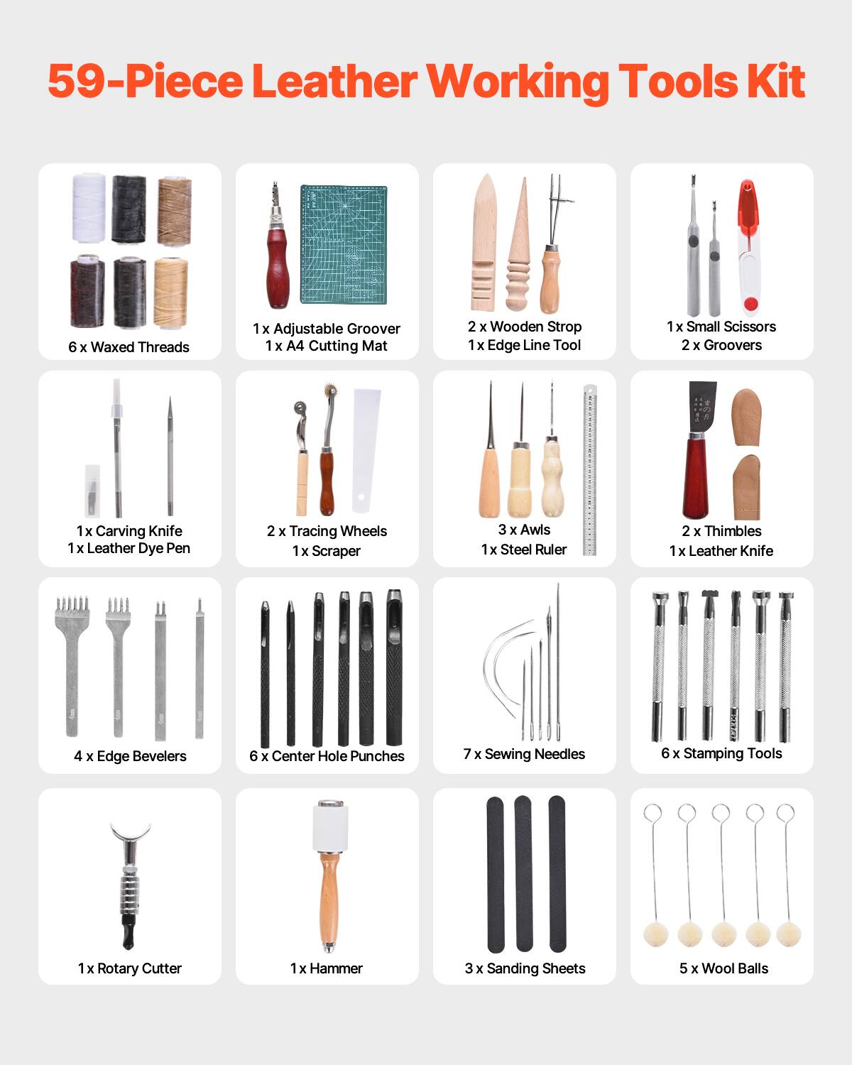 59-Piece Leather Working Tools Kit

- 6 x Waxed Threads
- 1 x Adjustable Groover
- 1 x A4 Cutting Mat
- 2 x Wooden Strop
- 1 x Edge Line Tool
- 1 x Small Scissors
- 2 x Groovers
- 1 x Carving Knife
- 1 x Leather Dye Pen
- 2 x Tracing Wheels
- 1 x Scraper
- 3 x Awls
- 1 x Steel Ruler
- 2 x Thimbles
- 1 x Leather Knife
- 4 x Edge Bevelers
- 6 x Center Hole Punches
- 7 x Sewing Needles
- 6 x Stamping Tools
- 1 x Rotary Cutter
- 1 x Hammer
- 3 x Sanding Sheets
- 5 x Wool Balls