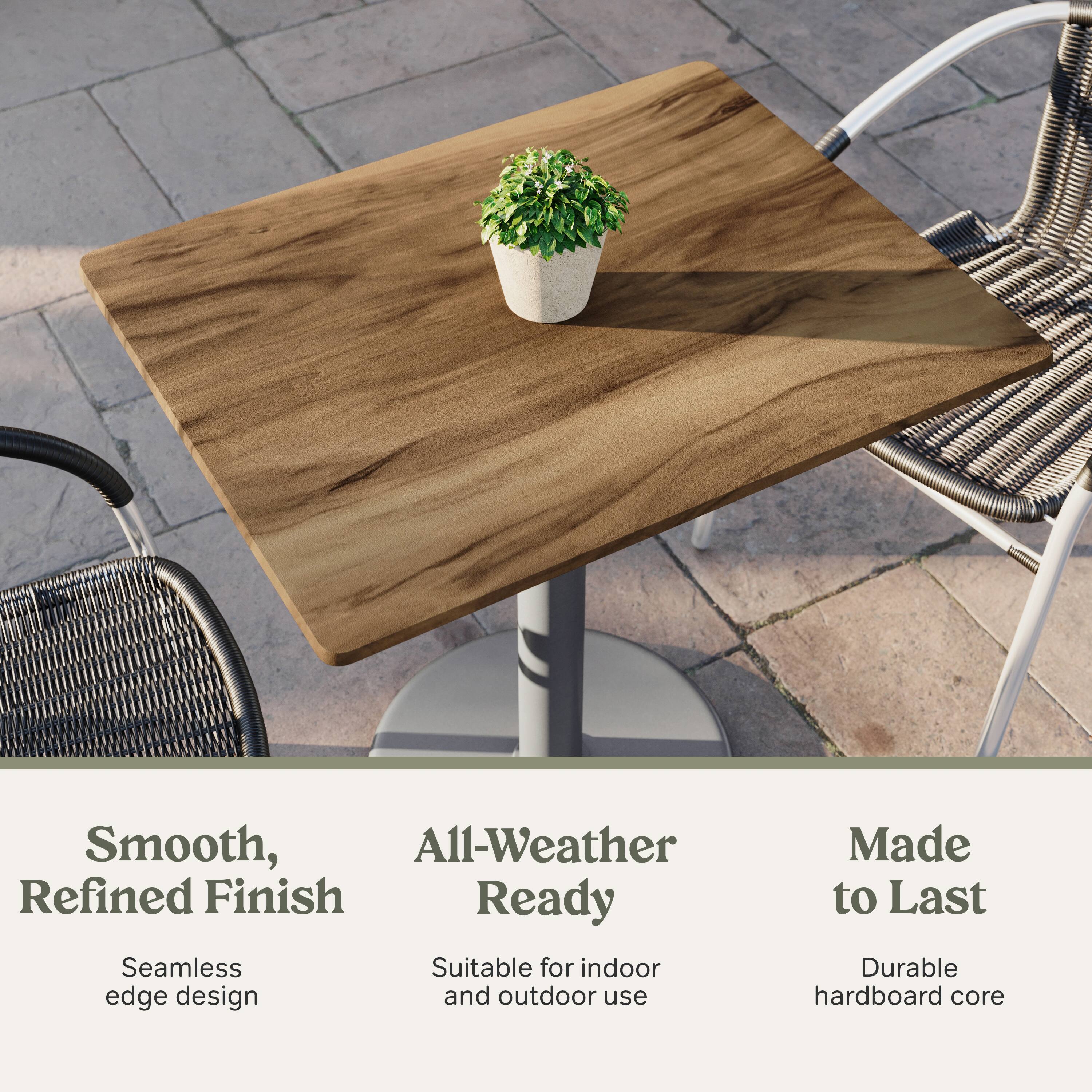 Smooth, Refined Finish  
Seamless edge design  

All-Weather Ready  
Suitable for indoor and outdoor use  

Made to Last  
Durable hardboard core