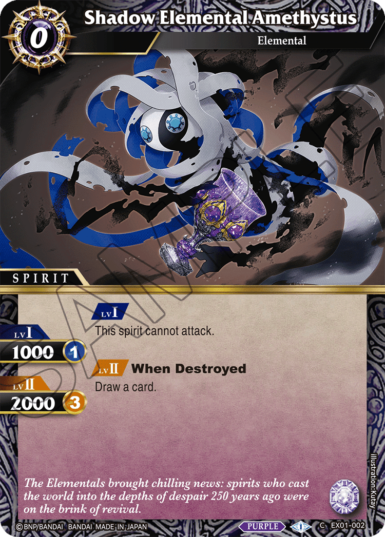 Shadow Elemental Amethystus  
Elemental  
SPIRIT  

LvI  
1000  
This spirit cannot attack.  

LvII  
2000  
When Destroyed, Draw a card.  

The Elementals brought chilling news: spirits who cast the world into the depths of despair 250 years ago were on the brink of revival.  

BNP/BANDAI BANDAI MADE IN JAPAN  
PURPLE  
illustration: Kutay  
EX01-002