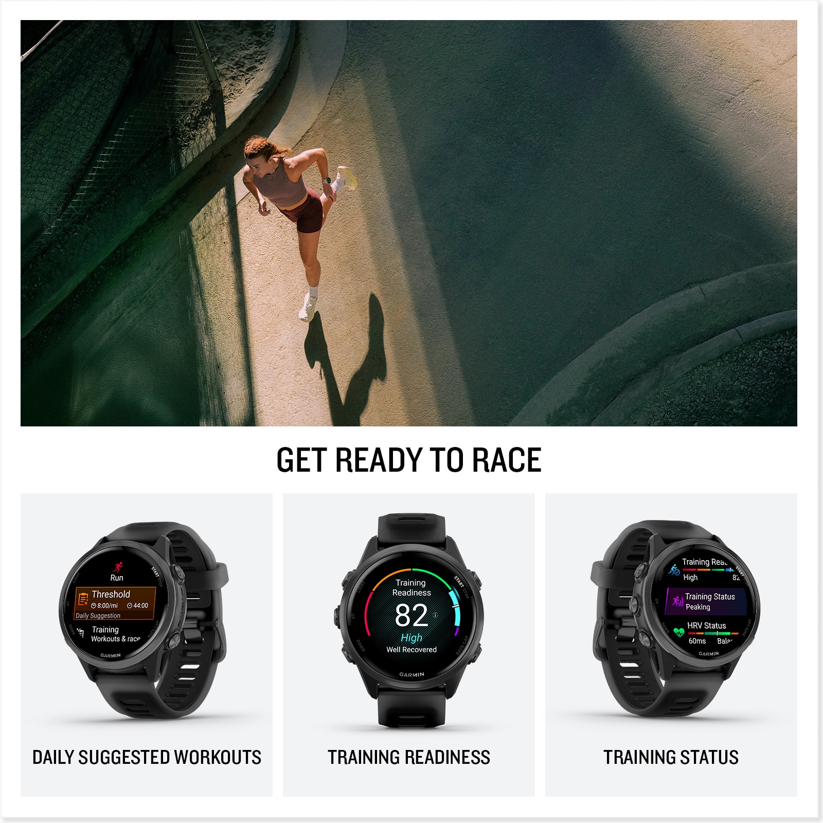 GET READY TO RACE
Daily suggested workouts
Training readiness
Training status
Peaking HRV status
Some failed I GASSEM
Daily suggested workouts
Training readiness
Training status
Peaking HRV status
The text is grouped and corrected as per the image.