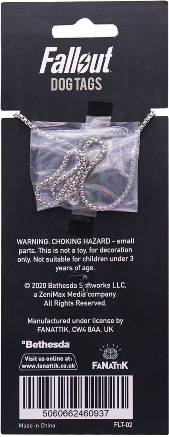Fallout  
DOG TAGS  

WARNING: CHOKING HAZARD - small parts. This is not a toy. for decoration only. Not suitable for children under 3 years of age.  

© 2020 Bethesda Softworks LLC, a ZeniMax Media company. All Rights Reserved.  

Manufactured under license by FANATTIK, CW4 8AA, UK  

"Bethesda"  
Visit us online at: www.fanattik.co.uk  

FANATTIK  

5060662460937  

Made in China  

FLT-02