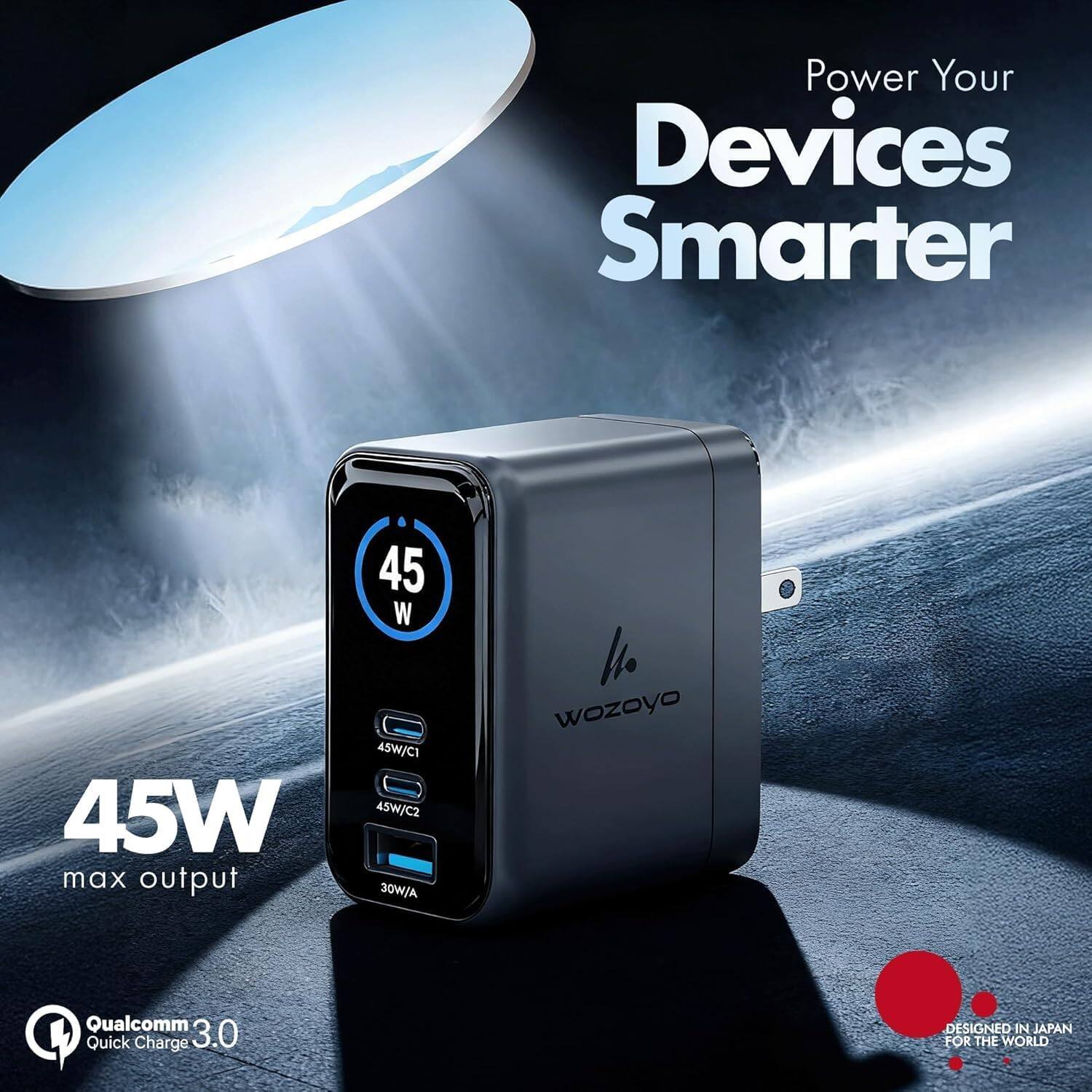 Power Your Devices Smarter

45W max output

45W/CI 45W/C2 30W/A

Qualcomm 3.0 Quick Charge

DESIGNED IN JAPAN FOR THE WORLD