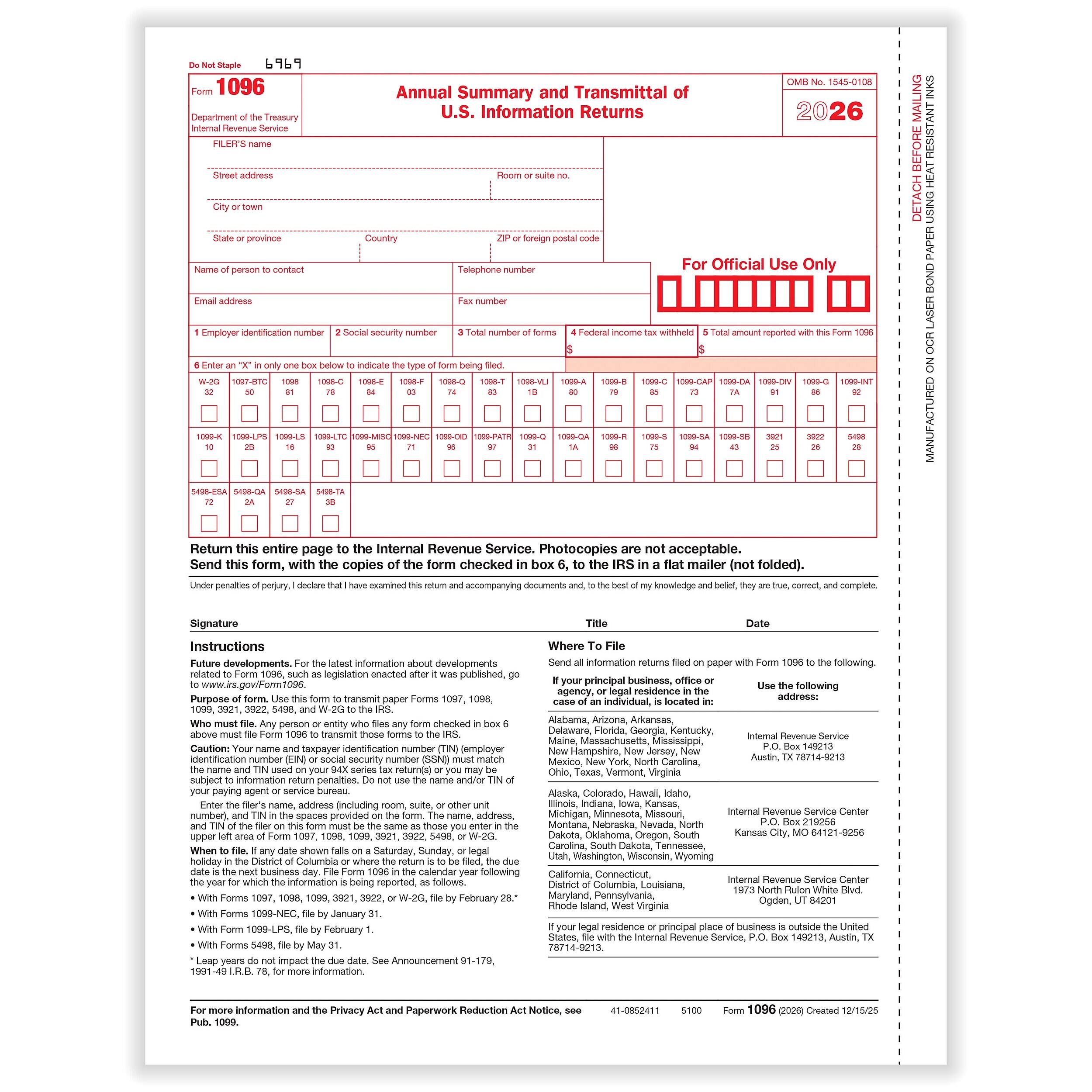 1096 Department the Treasury Revenue Service  
Annual Summary and Transmittal of U.S. Information Returns  
No.  
FILER'S  
address  
Room  
Country  
foreign  
Name  
contact  
number  
For Official Use Only  
address  
number  
forms  
income tax withheld  
Total  
this Form  
DOX below  
type  
form  
filed.  
W-20  
1098-C 1098-8  
1098-0  
1099-A  
1099-C  
2  
16  
1099-5  
72  
5498-QA  
27  
Return this entire page to the Internal Revenue Service. Photocopies are not acceptable. Send this form, with the copies of the form checked in box 6, to the IRS in a flat mailer (not folded).  
Signature  
Title  
Date  
Instructions  
Future developments. For the latest information about developments related to Form 1096, such as legislation enacted, go to www.irs.gov/Form1096.  
Who must file. Any person or entity who files any form checked in box 6 must file Form 1096 to transmit those
