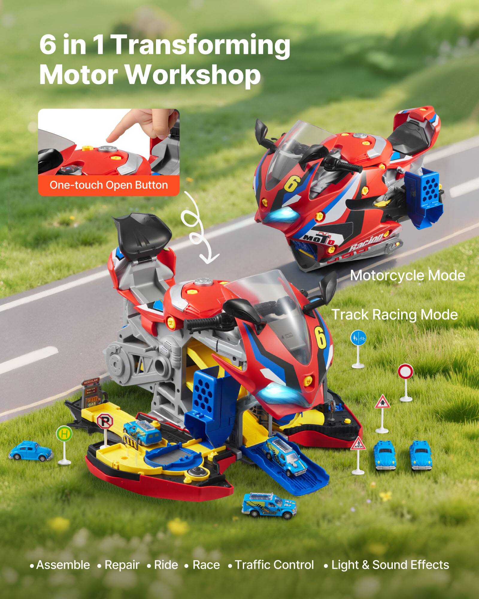6 in 1 Transforming Motor Workshop

One-touch Open Button

Motorcycle Mode

Track Racing Mode

Assemble • Repair • Ride • Race • Traffic Control • Light & Sound Effects