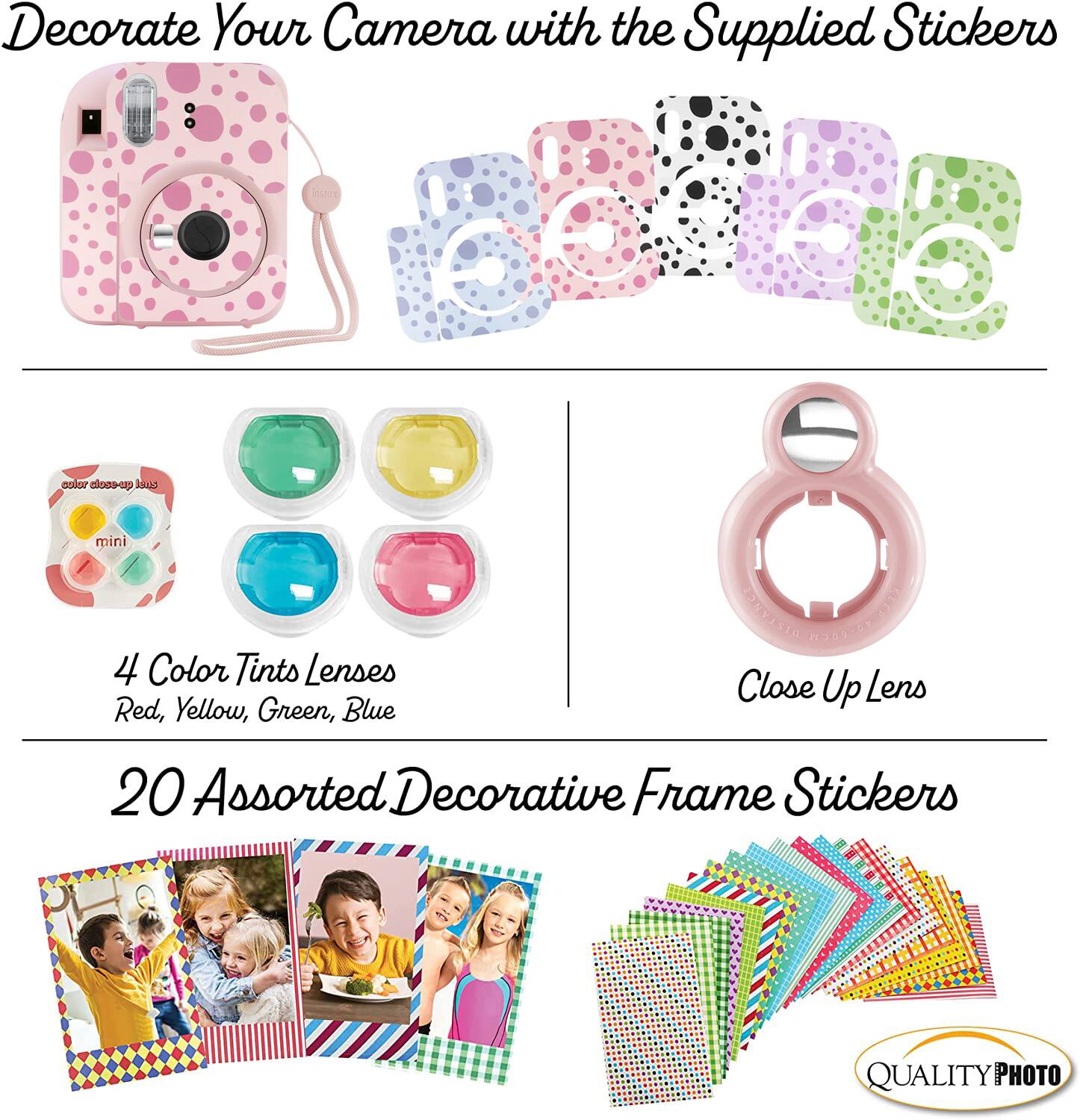 Decorate Your Camera with the Supplied Stickers

4 Color Tints Lenses  
Red, Yellow, Green, Blue

Close Up Lens

20 Assorted Decorative Frame Stickers

QUALITY PHOTO