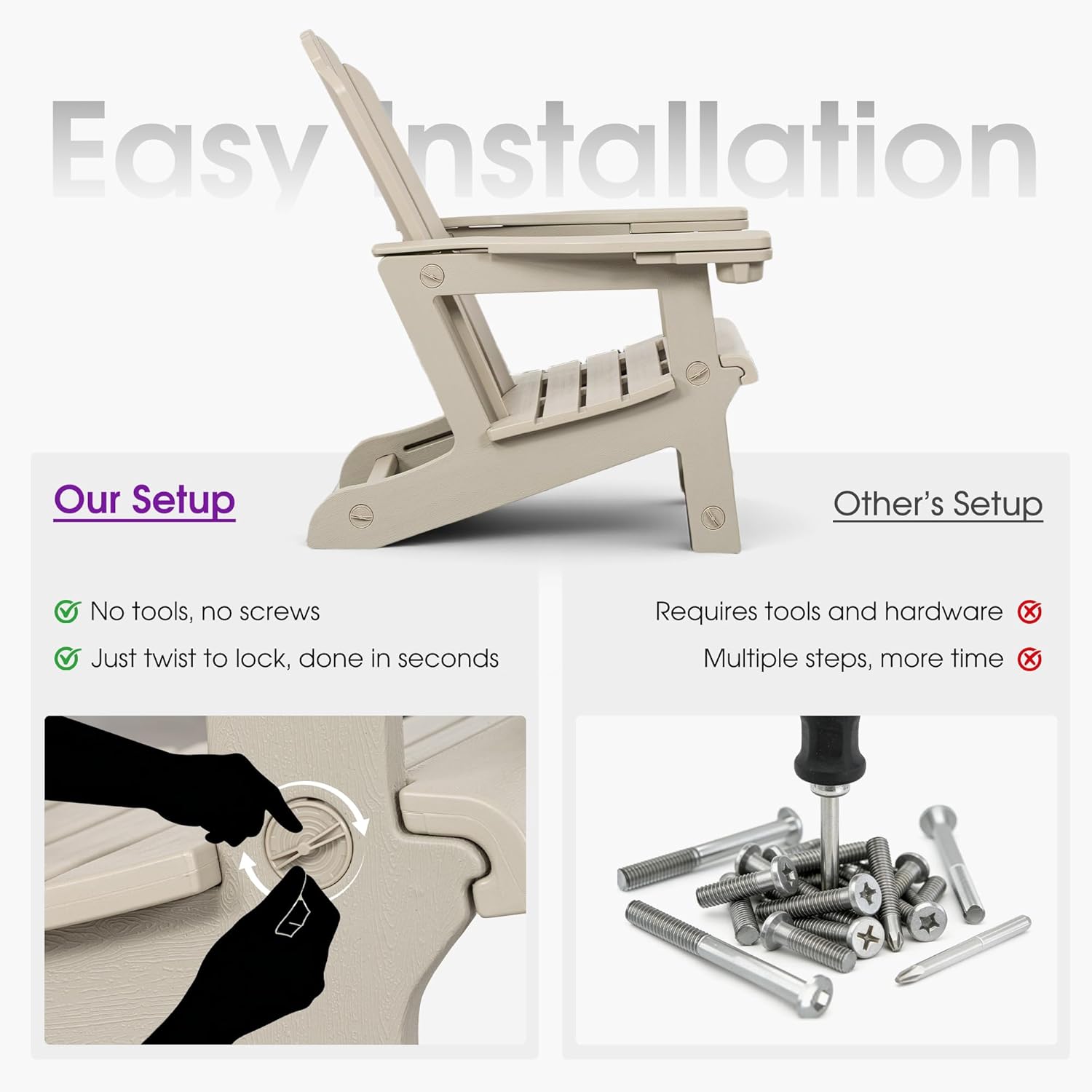 Easy Installation

Our Setup
- No tools, no screws
- Just twist to lock, done in seconds

Other's Setup
- Requires tools and hardware
- Multiple steps, more time