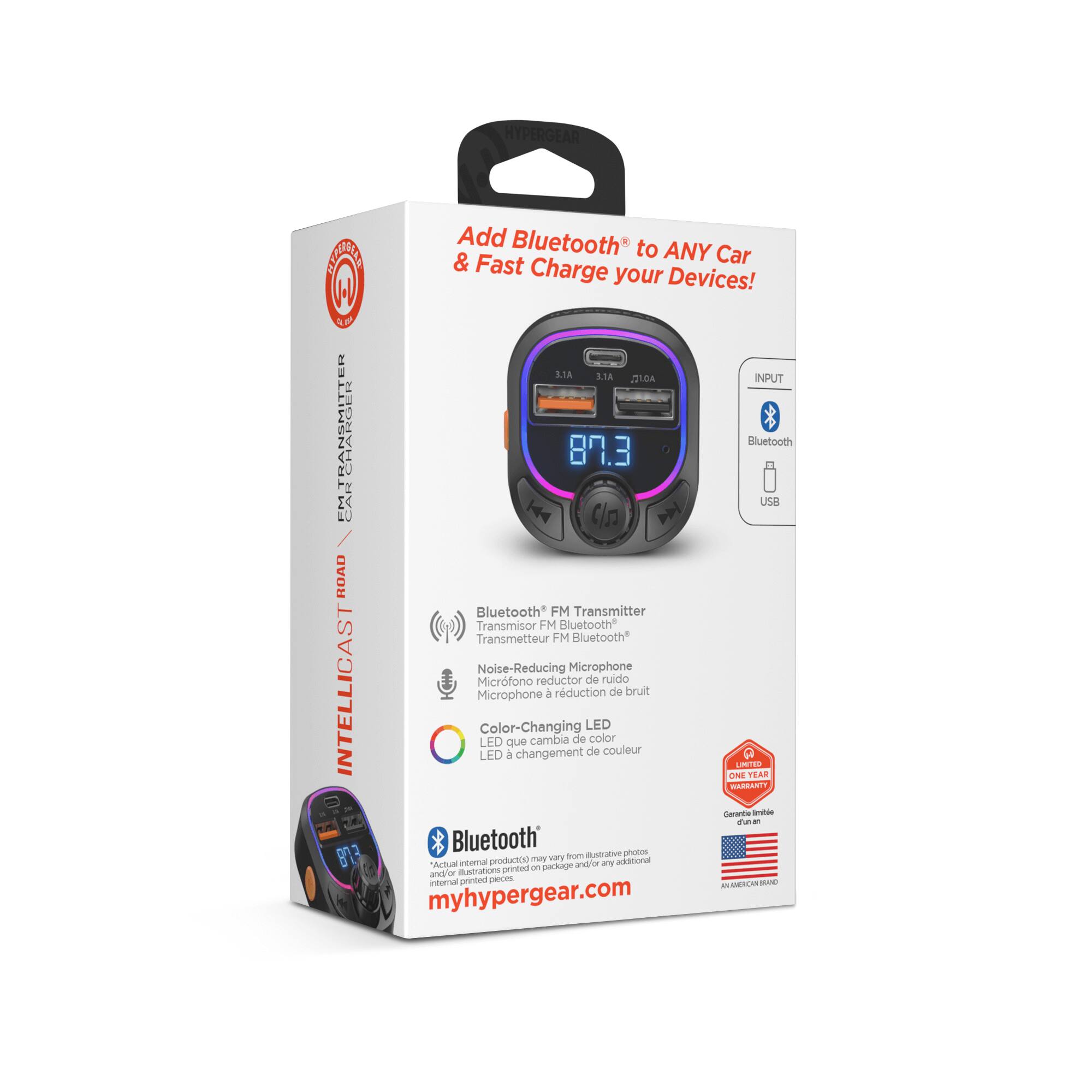 HYPERGEAR  
Add Bluetooth* to ANY Car & Fast Charge your Devices!  

AP 612 ESA 3.5A LDA INPUT EM.TRANSMITTER CHARGEH 87.3 Bluetooth CAR USO I | C/n P / RUAD Bluetooth* FM Transmitter Transmisor FM Bluetooth Transmetteur FM Bluetooth INTELLICASTROAD Microphone Noise-Reducing Microfono Color-Changing LED LED a que changement cambia reductor a reduction Microphone de de LED de color ruido couleur de bruit ONE NTER R TEAR MARSANTT -ewes - da - Bluetooth phoos 813 v from a anaIVe creaa productod ma adiitional cual on peckage ang/or a and/or nustrations printed internal printed pleces 1 . CLIN myhypergear.com  

Bluetooth® FM Transmitter  
FM Bluetooth®  
Cinemicrophone  
Microfono de reduccion de ruido  
Color-Changing LED  
LED que cambia de color  

*Actual internal product may vary from illustration photos and/or any additional printed pieces.