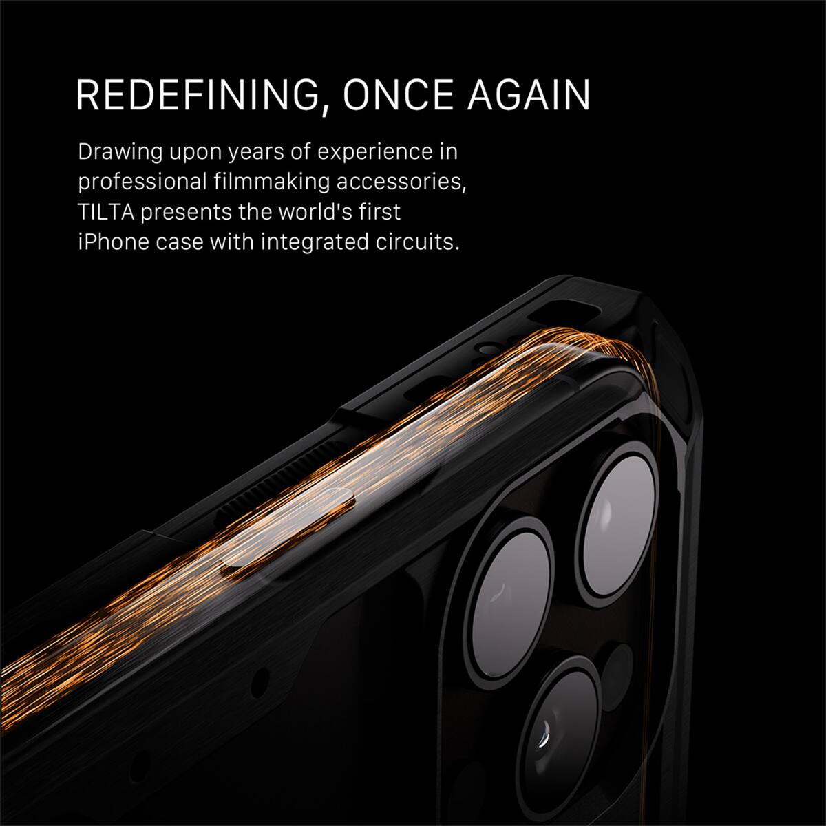 REDEFINING, ONCE AGAIN

Drawing upon years of experience in professional filmmaking accessories, TILTA presents the world's first iPhone case with integrated circuits.