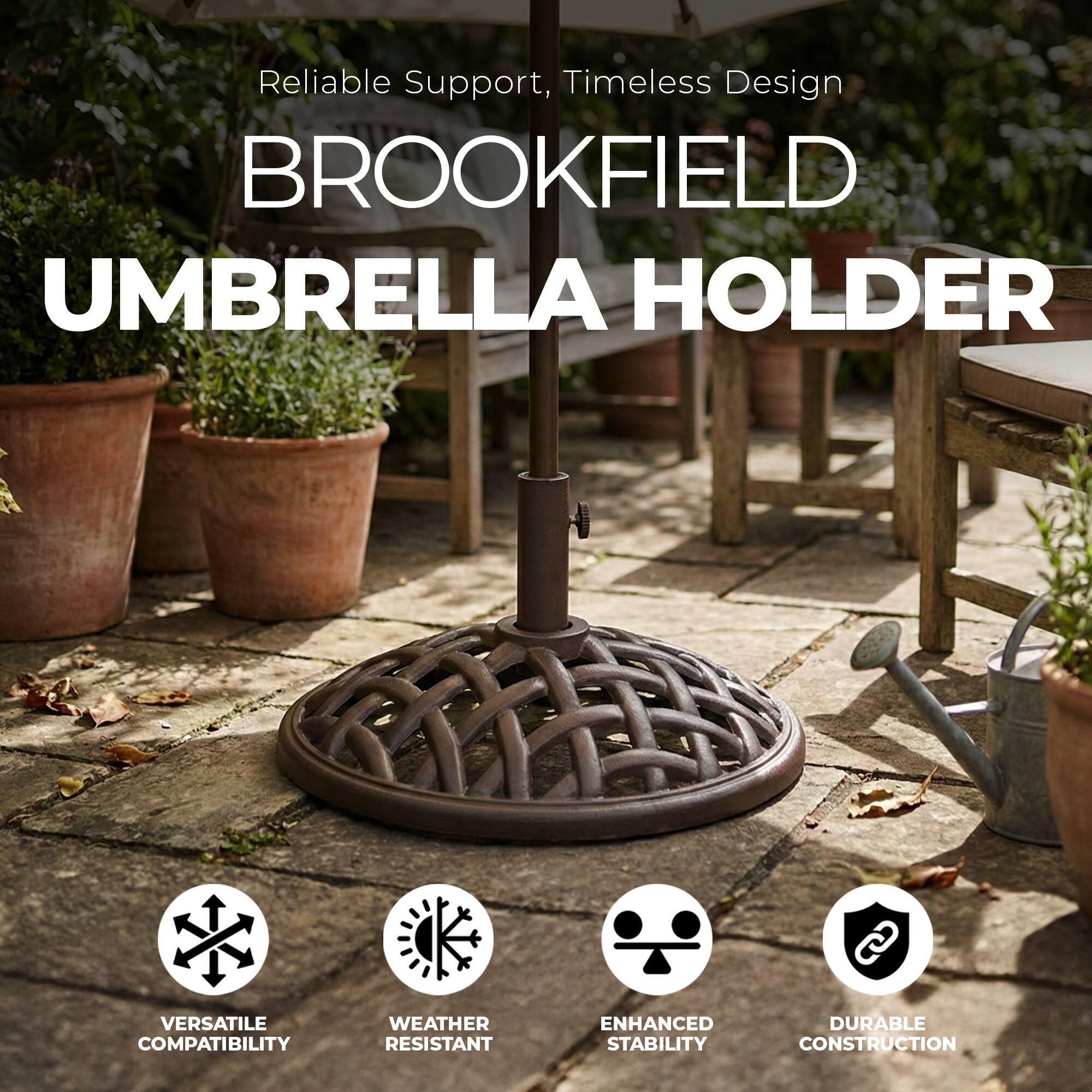 Reliable Support, Timeless Design

BROOKFIELD UMBRELLA HOLDER

VERSATILE COMPATIBILITY  
WEATHER RESISTANT  
ENHANCED STABILITY  
DURABLE CONSTRUCTION