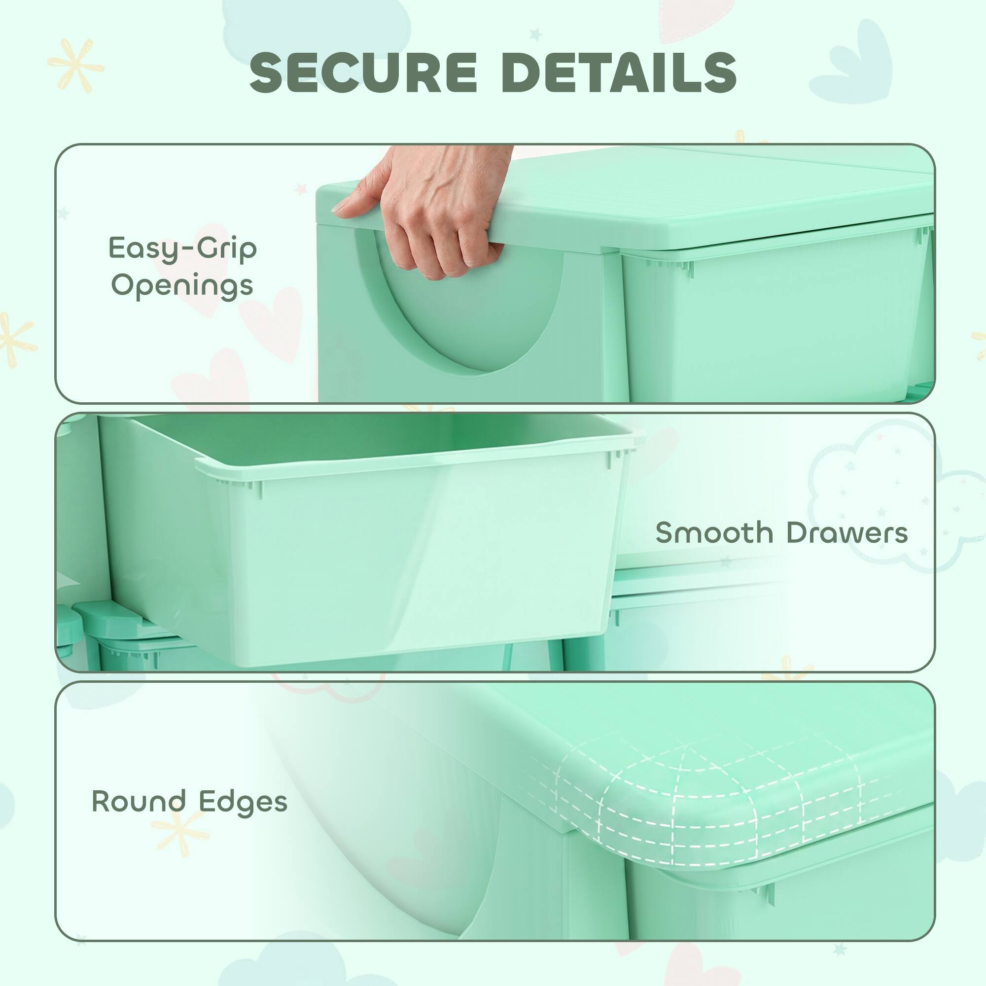 SECURE DETAILS

- Easy-Grip Openings
- Smooth Drawers
- Round Edges