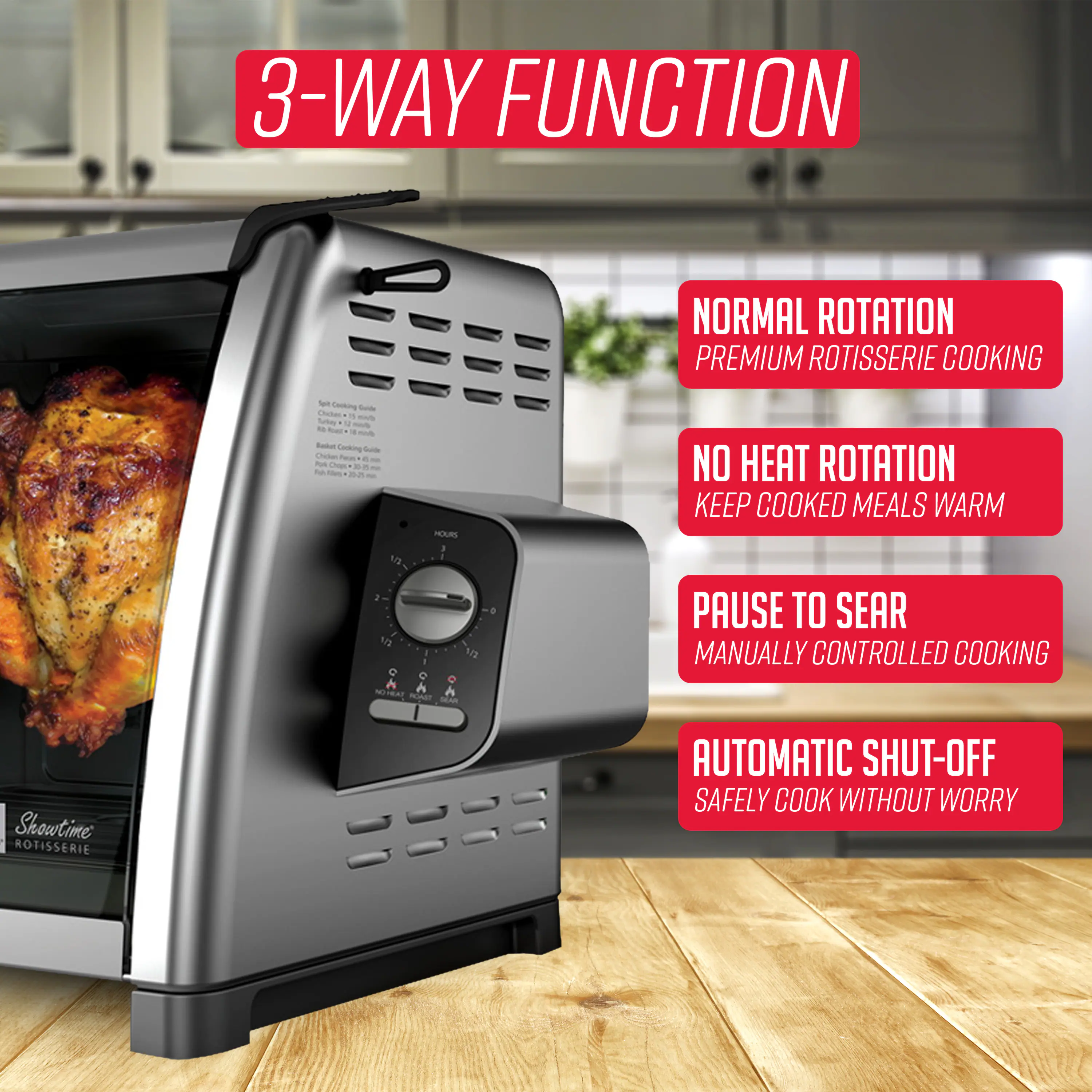 3-WAY FUNCTION

- NORMAL ROTATION
  PREMIUM ROTISSERIE COOKING

- NO HEAT ROTATION
  KEEP COOKED MEALS WARM

- PAUSE TO SEAR
  MANUALLY CONTROLLED COOKING

- AUTOMATIC SHUT-OFF
  SAFELY COOK WITHOUT WORRY