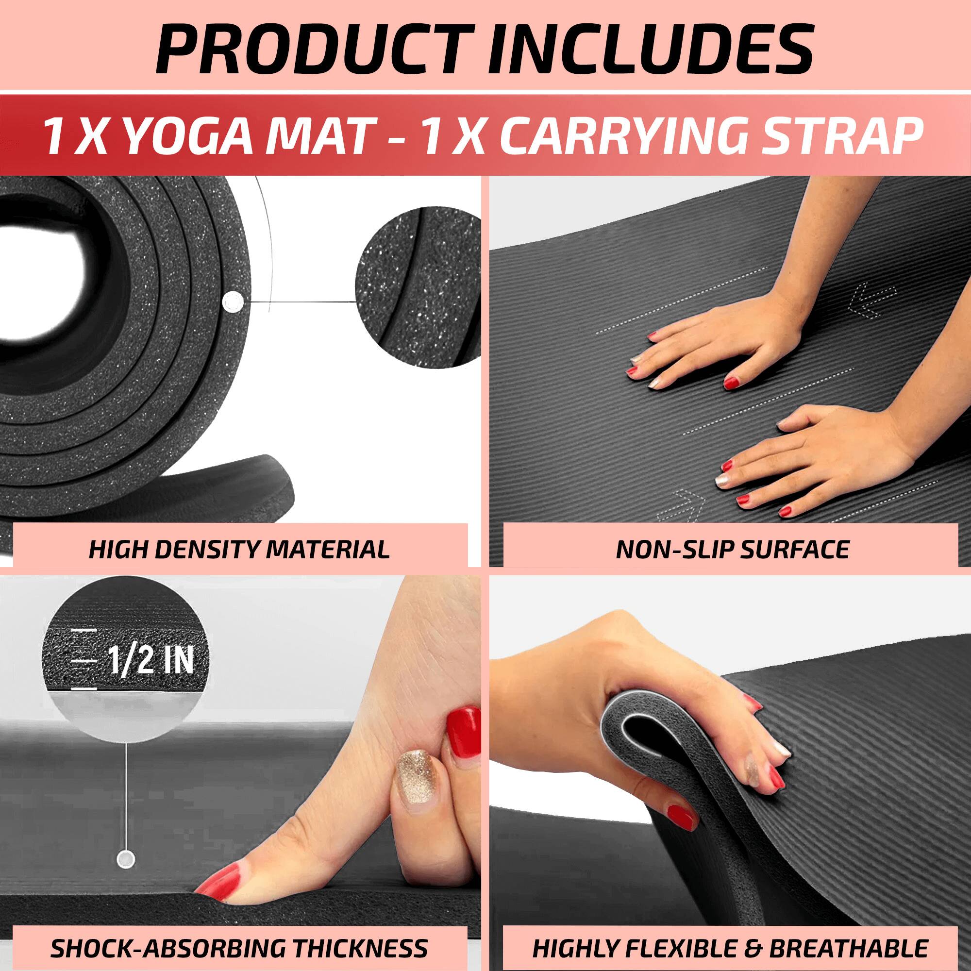 PRODUCT INCLUDES  
1 X YOGA MAT - 1 X CARRYING STRAP  

HIGH DENSITY MATERIAL  
NON-SLIP SURFACE  
1/2 IN SHOCK-ABSORBING THICKNESS  
HIGHLY FLEXIBLE & BREATHABLE