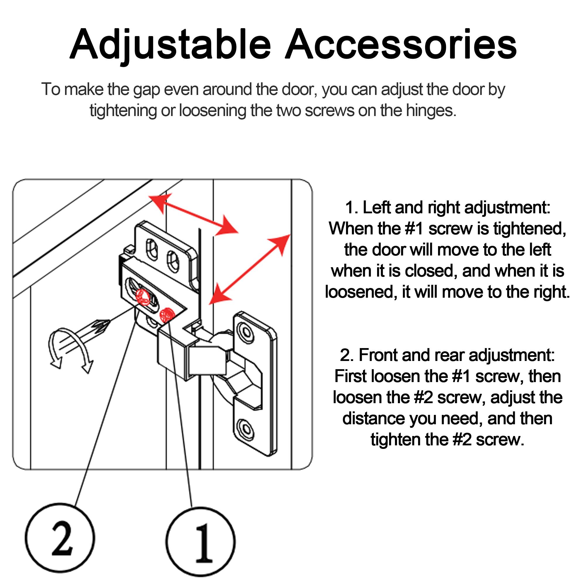 Adjustable Accessories

To make the gap even around the door, you can adjust the door by tightening or loosening the two screws on the hinges.

1. Left and right adjustment:
   When the #1 screw is tightened, the door will move to the left when it is closed, and when it is loosened, it will move to the right.

2. Front and rear adjustment:
   First loosen the #1 screw, then loosen the #2 screw, adjust the distance you need, and then tighten the #2 screw.