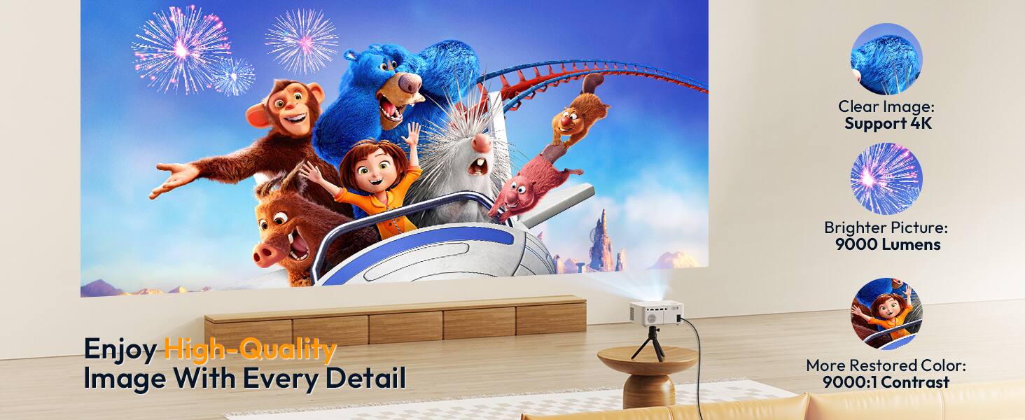 - Clear Image: Support 4K
- Brighter Picture: 9000 Lumens
- More Restored Color: 9000:1 Contrast

Enjoy High-Quality Image With Every Detail