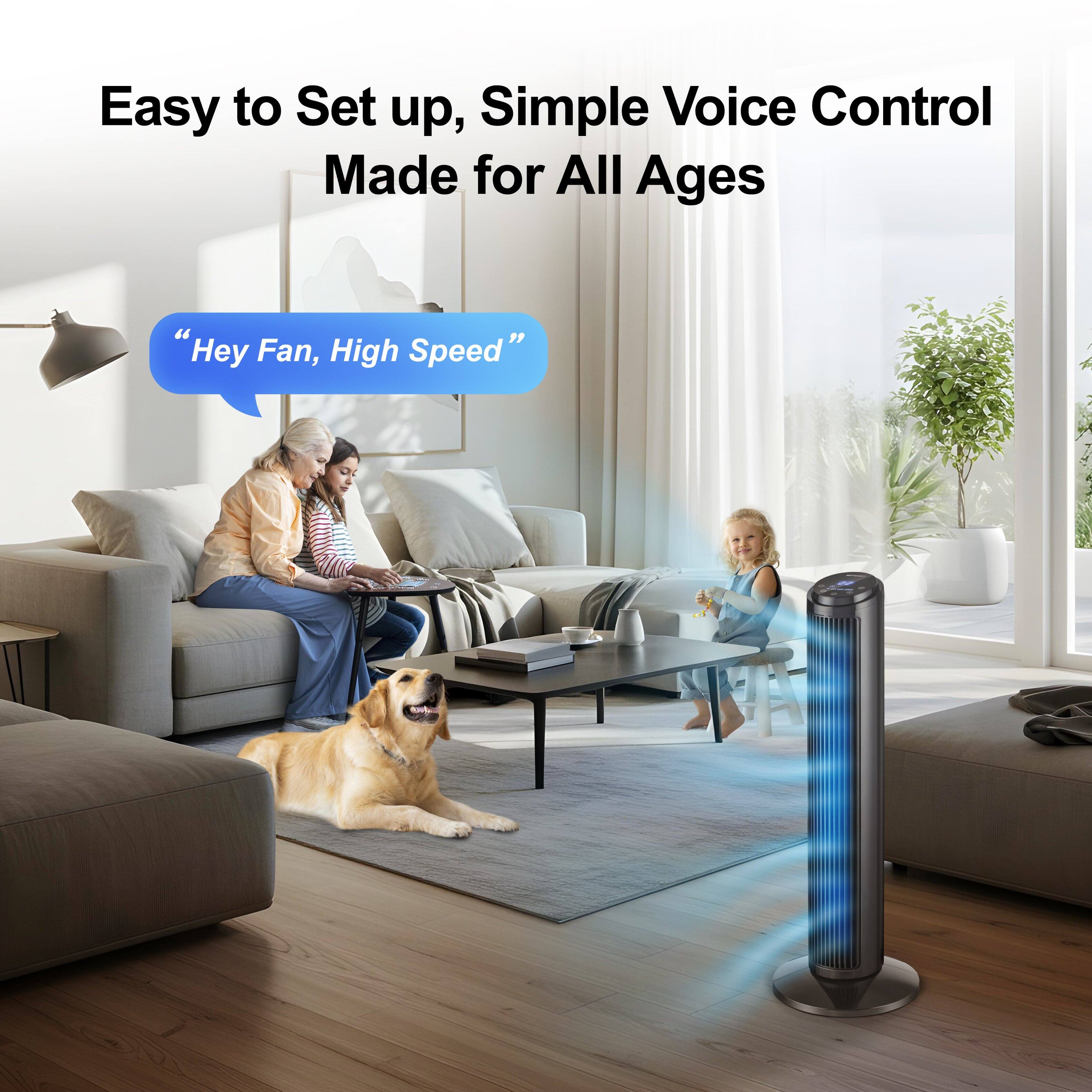 Easy to Set up, Simple Voice Control Made for All Ages

"Hey Fan, High Speed"