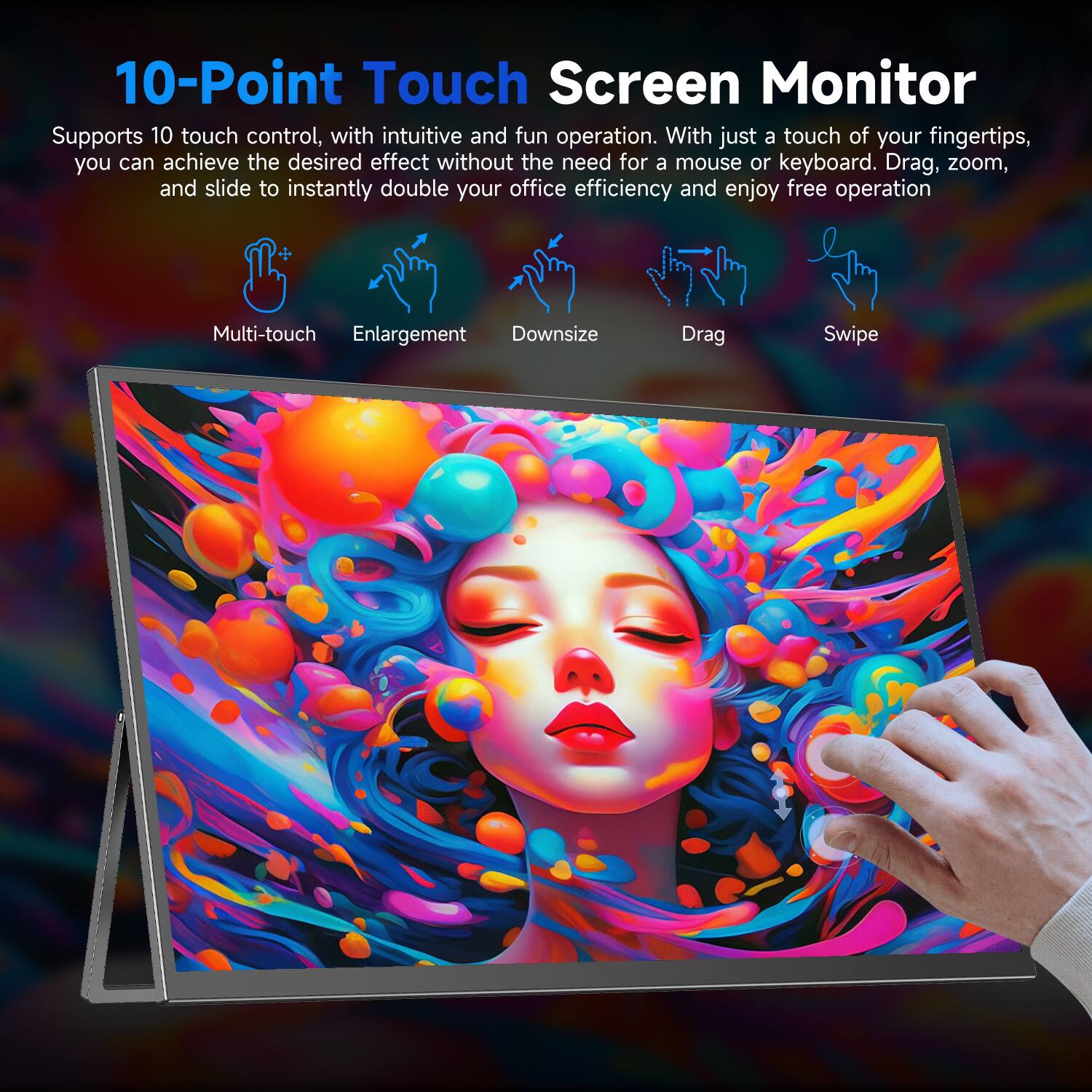 10-Point Touch Screen Monitor

Supports 10 touch control, with intuitive and fun operation. With just a touch of your fingertips, you can achieve the desired effect without the need for a mouse or keyboard. Drag, zoom, and slide to instantly double your office efficiency and enjoy free operation.

Multi-touch
Enlargement
Downsize
Drag
Swipe