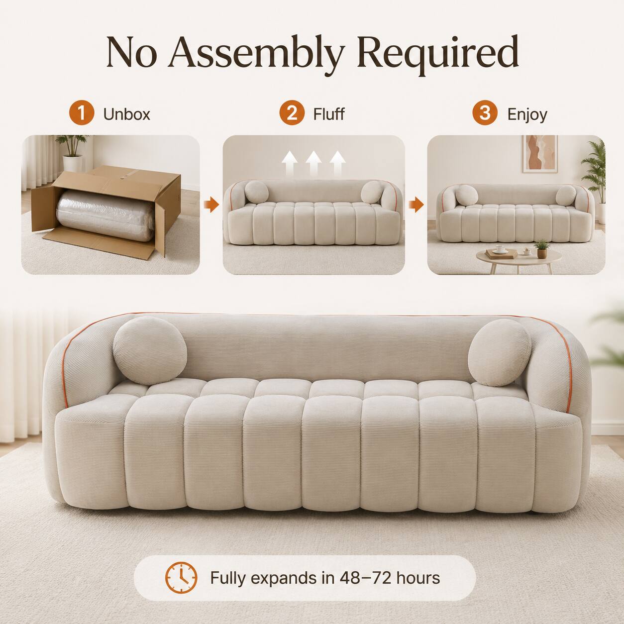 1. No Assembly Required
2. Unbox
3. Fluff
4. Enjoy
5. Fully expands in 48-72 hours