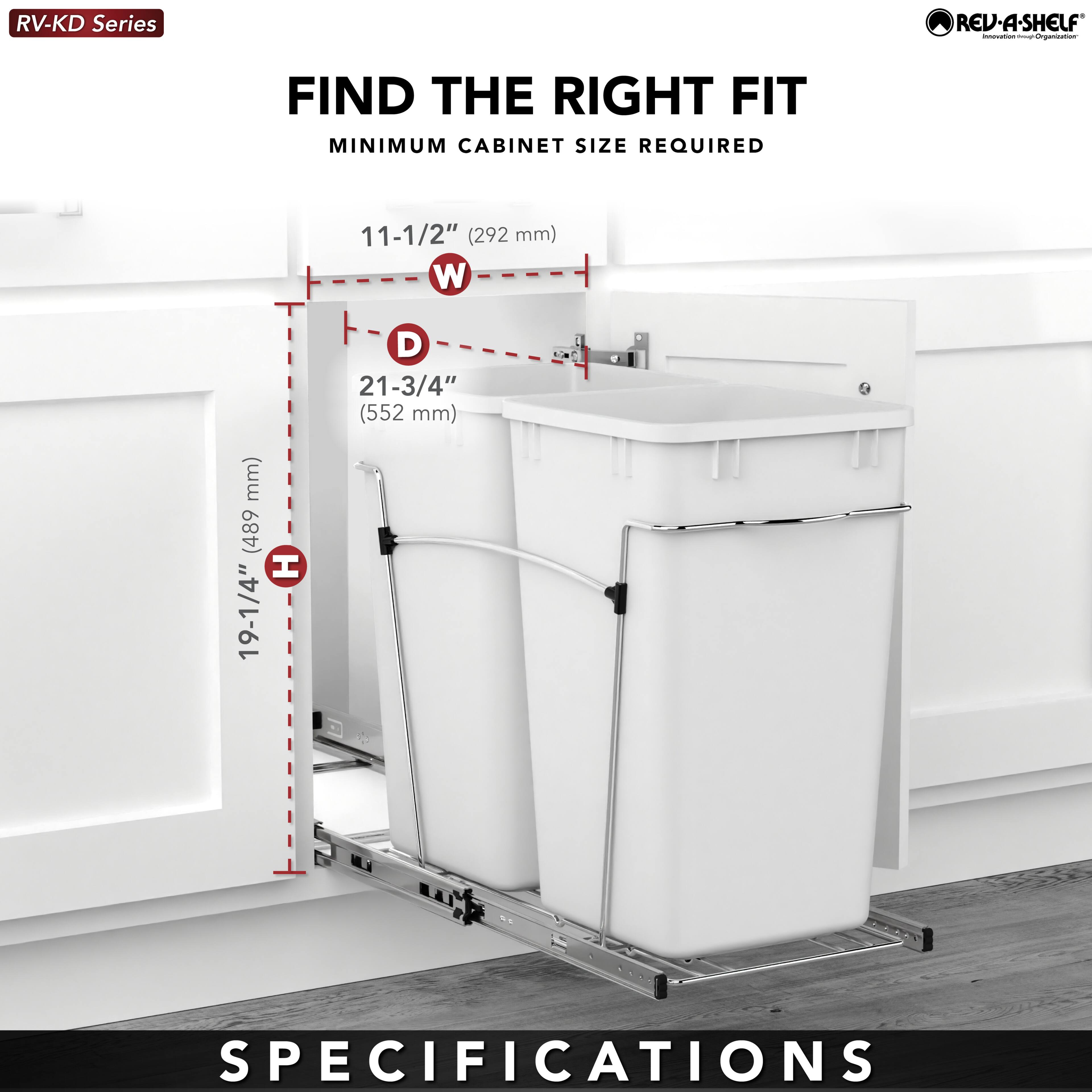 RV-KD Series  
REV-A-SHELF  

FIND THE RIGHT FIT  
MINIMUM CABINET SIZE REQUIRED  

11-1/2" (292 mm) W  
19-1/4" D  
21-3/4" (552 mm) H  

SPECIFICATIONS