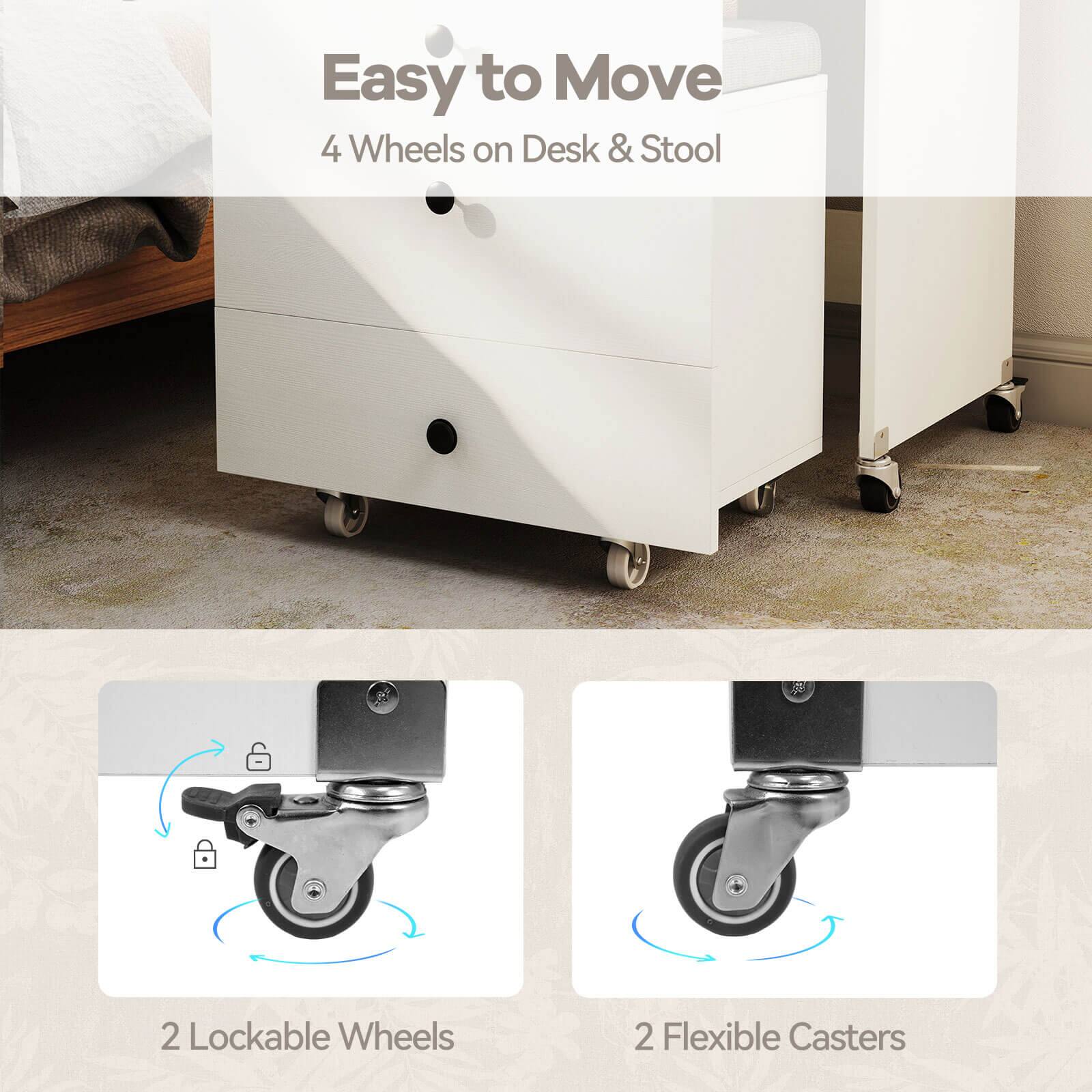 Easy to Move  
4 Wheels on Desk & Stool  
2 Lockable Wheels  
2 Flexible Casters