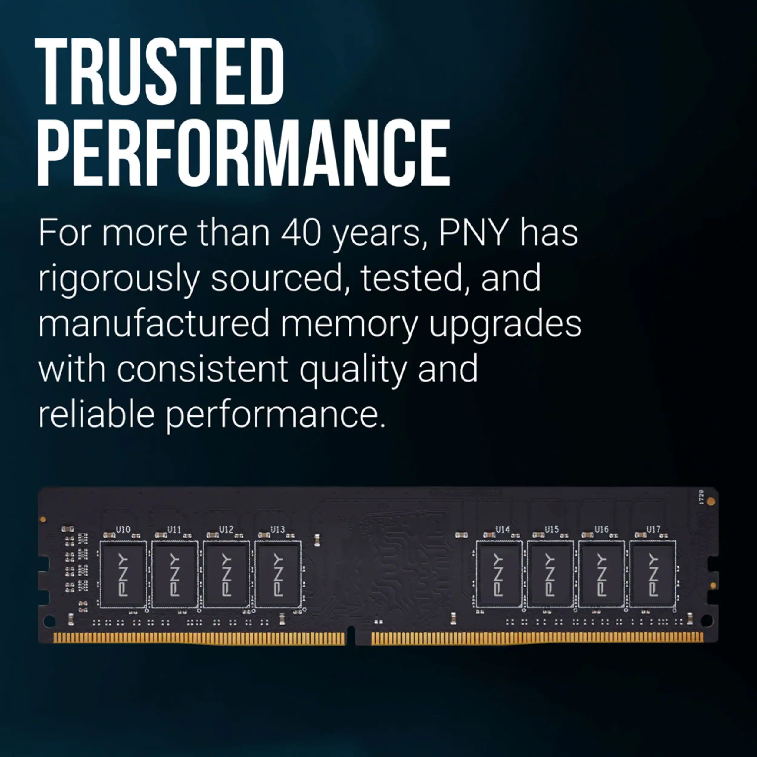 TRUSTED PERFORMANCE

For more than 40 years, PNY has rigorously sourced, tested, and manufactured memory upgrades with consistent quality and reliable performance.

22 C5 U10 s PNY U11 s PNY U12 es PNY U13 a. PNY U14 a 2 PNY U15 e PNY U16 aiE es PNY U17 DnE PNY