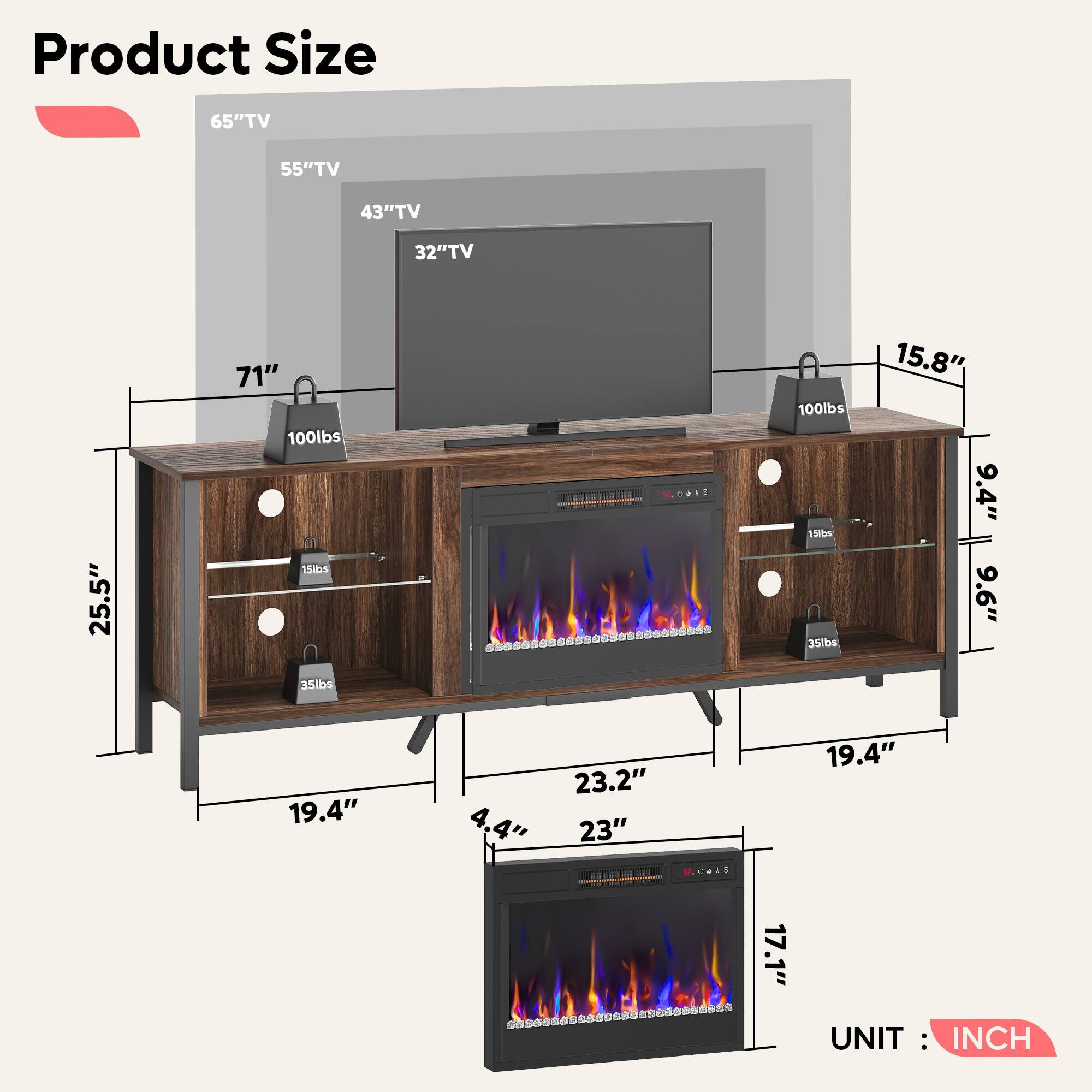 Product Size:
- 65" TV
- 55" TV
- 43" TV
- 32" TV
- 25.5"
- 71"
- 100 lbs
- 15 lbs
- 35 lbs
- 15.8"
- 9.4"
- 9'6"
- 35 lbs
- 19.4"
- 4,4"
- 23.2"
- 23"
- 19.4"
- 2140
- 17.1"
UNIT: INCH