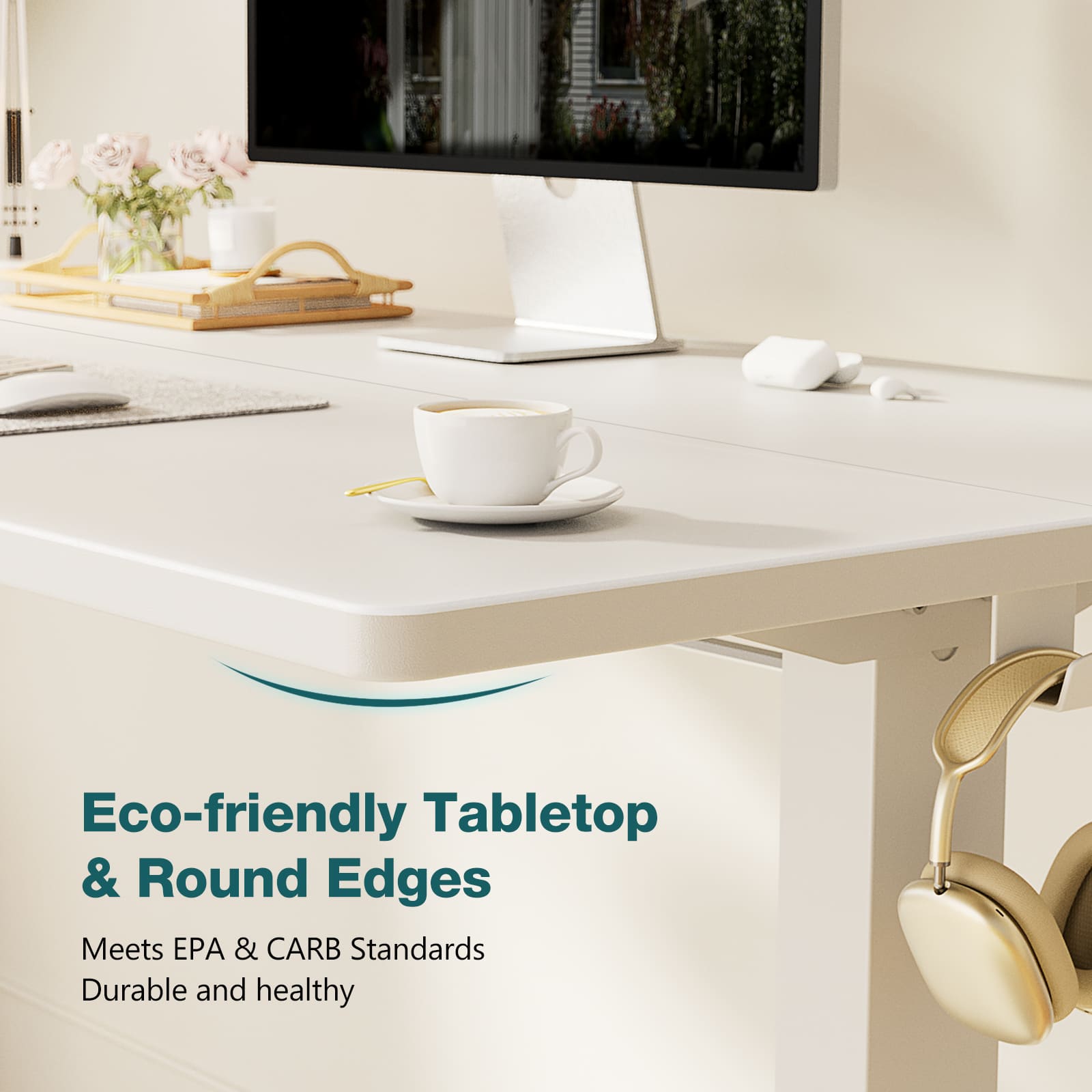 Eco-friendly Tabletop & Round Edges  
Meets EPA & CARB Standards  
Durable and healthy