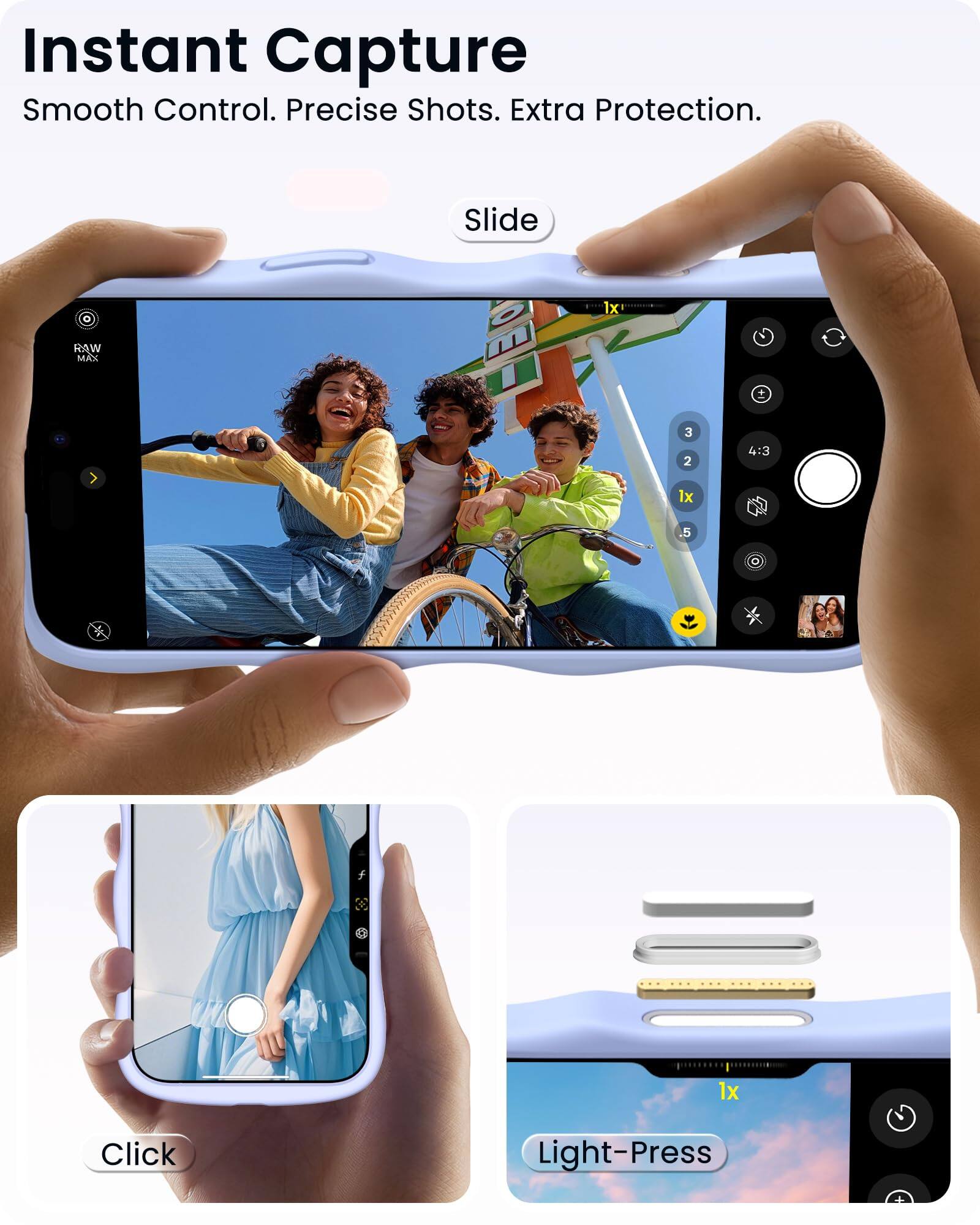 Instant Capture  
Smooth Control. Precise Shots. Extra Protection.

Slide

RAW MAX

1x RAW MAX

3 2 4:3 1x 5

Click Light-Press