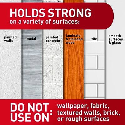 HOLDS STRONG on a variety of surfaces:  
- painted walls  
- metal  
- painted concrete  
- laminate & finished wood  
- tile  
- smooth surfaces & glass  

DO NOT USE ON:  
- wallpaper  
- fabric  
- textured walls  
- brick  
- rough surfaces