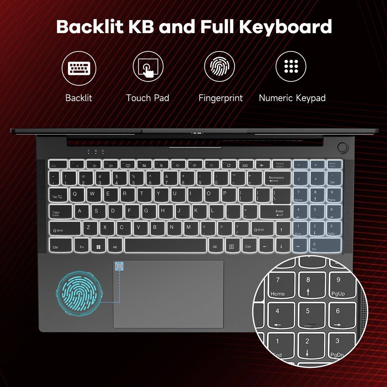 Backlit KB and Full Keyboard

- Backlit
- Touch Pad
- Fingerprint
- Numeric Keypad

Backlit KB and Full Keyboard Backlit Touch Pad Fingerprint Numeric Keypad

1 + iM Y - . 0. O t d 1 o D nUM me L - I I . 2 8 3 5 4 % d - 6 5 7 8 - 5 0 4 - Barkshare 1 Del Tat O W E R T Y U - O P I 1 T Jome . FO Caps Lok A S D F G H J K L Erder 1 5 E Sh Z x C V B N M < V , srum : - Ls 2 I - BO T AR All CH - - D tns 7 Home 8 t 9 PgUp 4 5 6 1 ad 2 t 3 PgDn