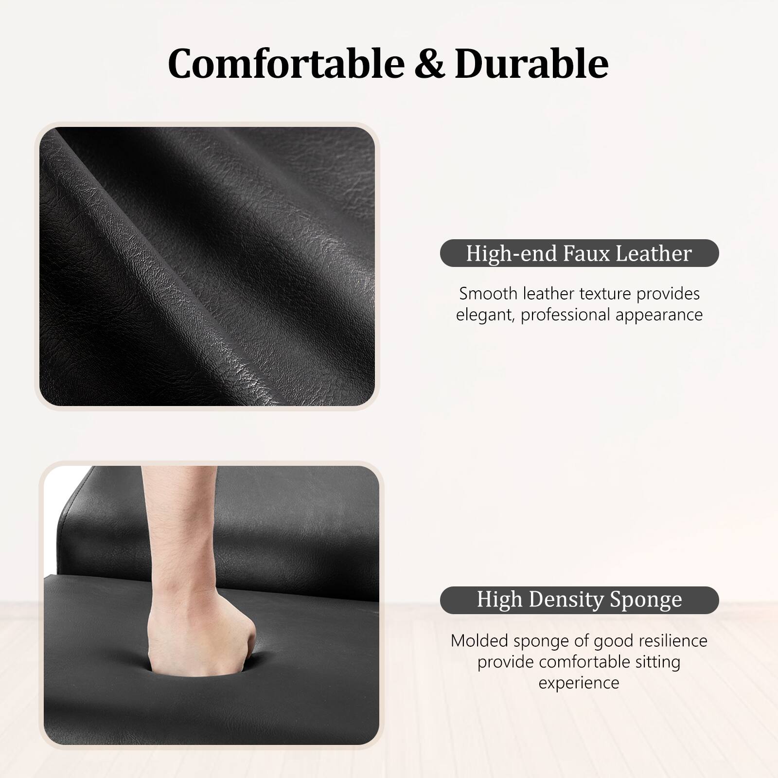 Comfortable & Durable

High-end Faux Leather  
Smooth leather texture provides elegant, professional appearance

High Density Sponge  
Molded sponge of good resilience provide comfortable sitting experience