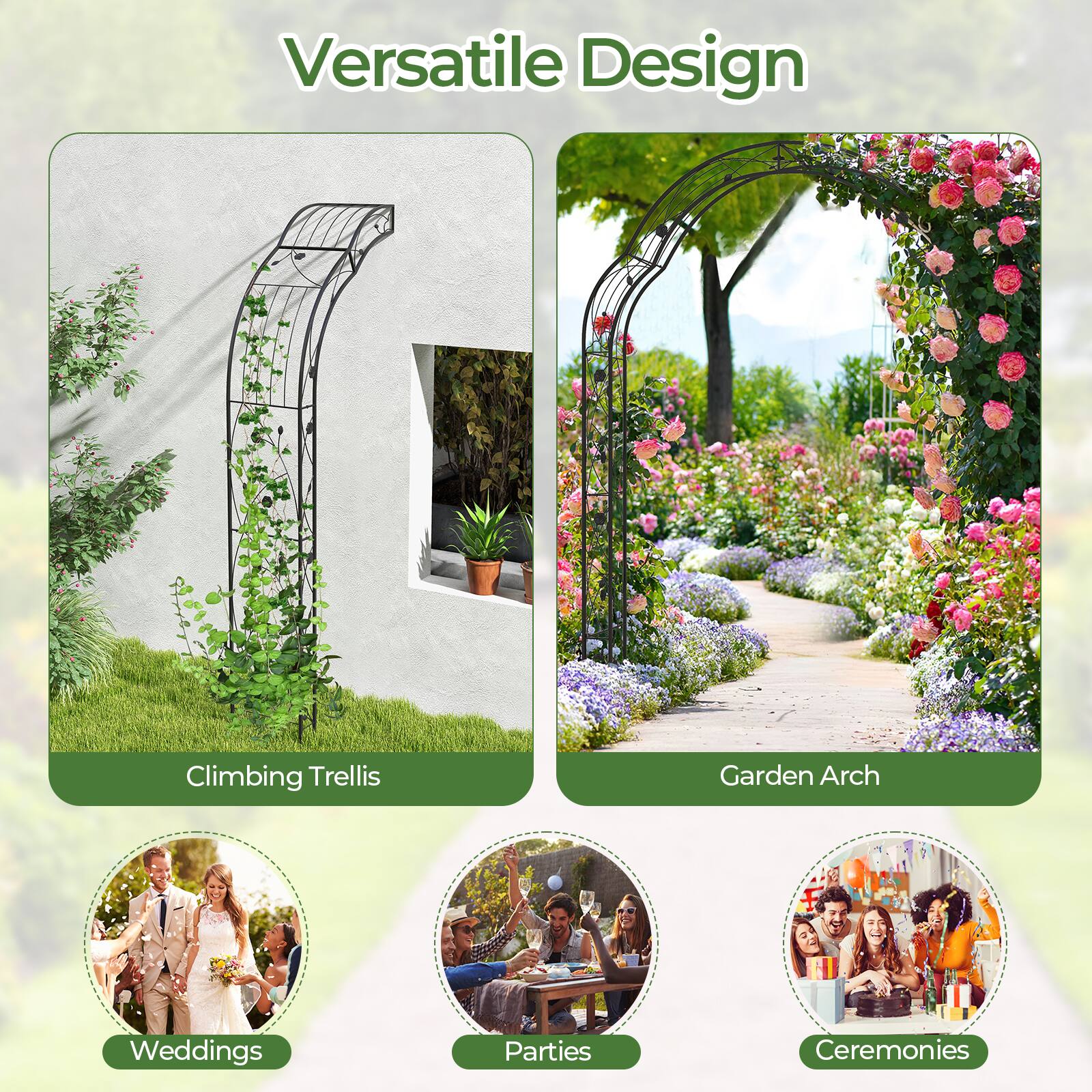 Versatile Design

Climbing Trellis

Garden Arch

Weddings

Parties

Ceremonies