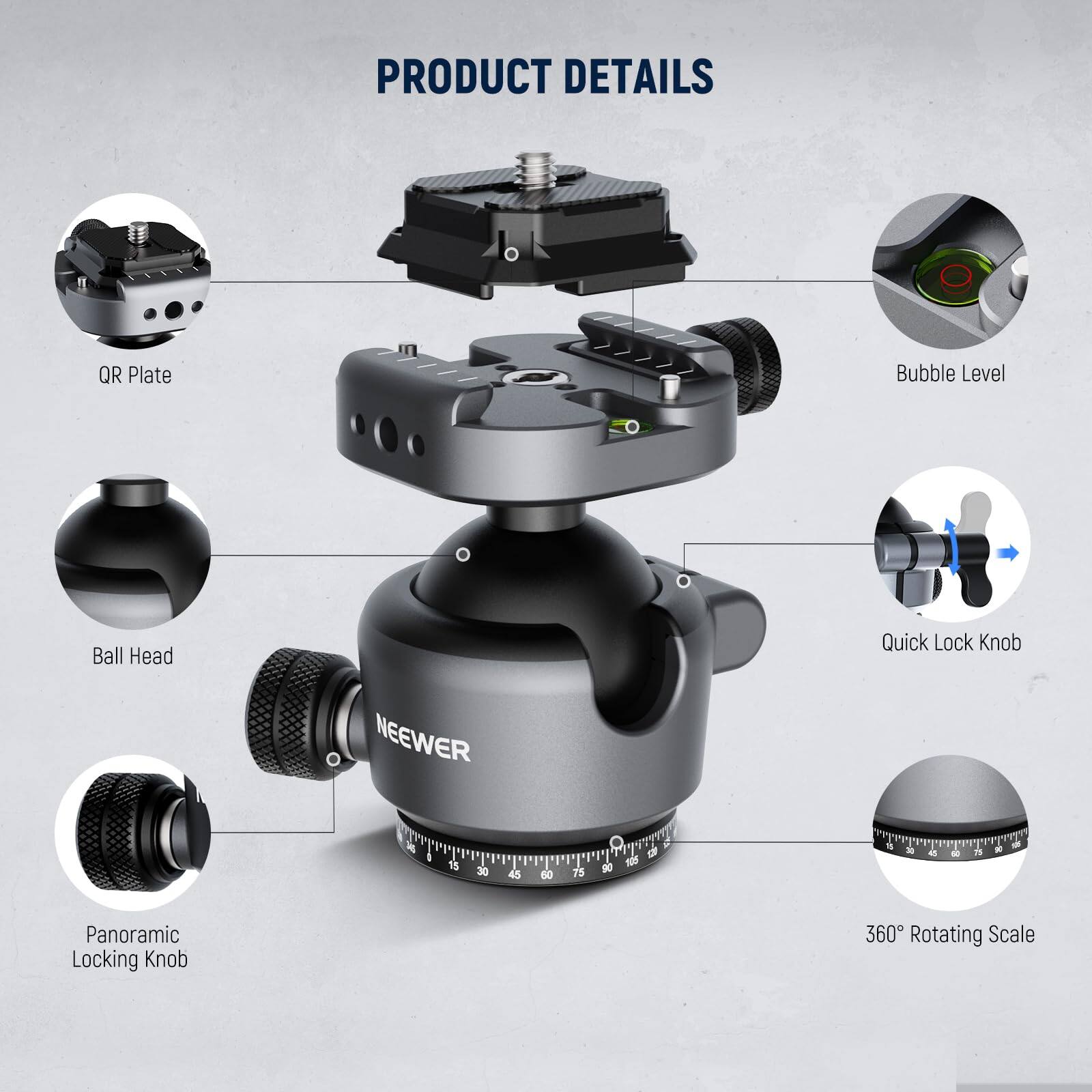 PRODUCT DETAILS

- QR Plate
- Bubble Level
- Ball Head
- Quick Lock Knob
- Panoramic Locking Knob
- 360° Rotating Scale