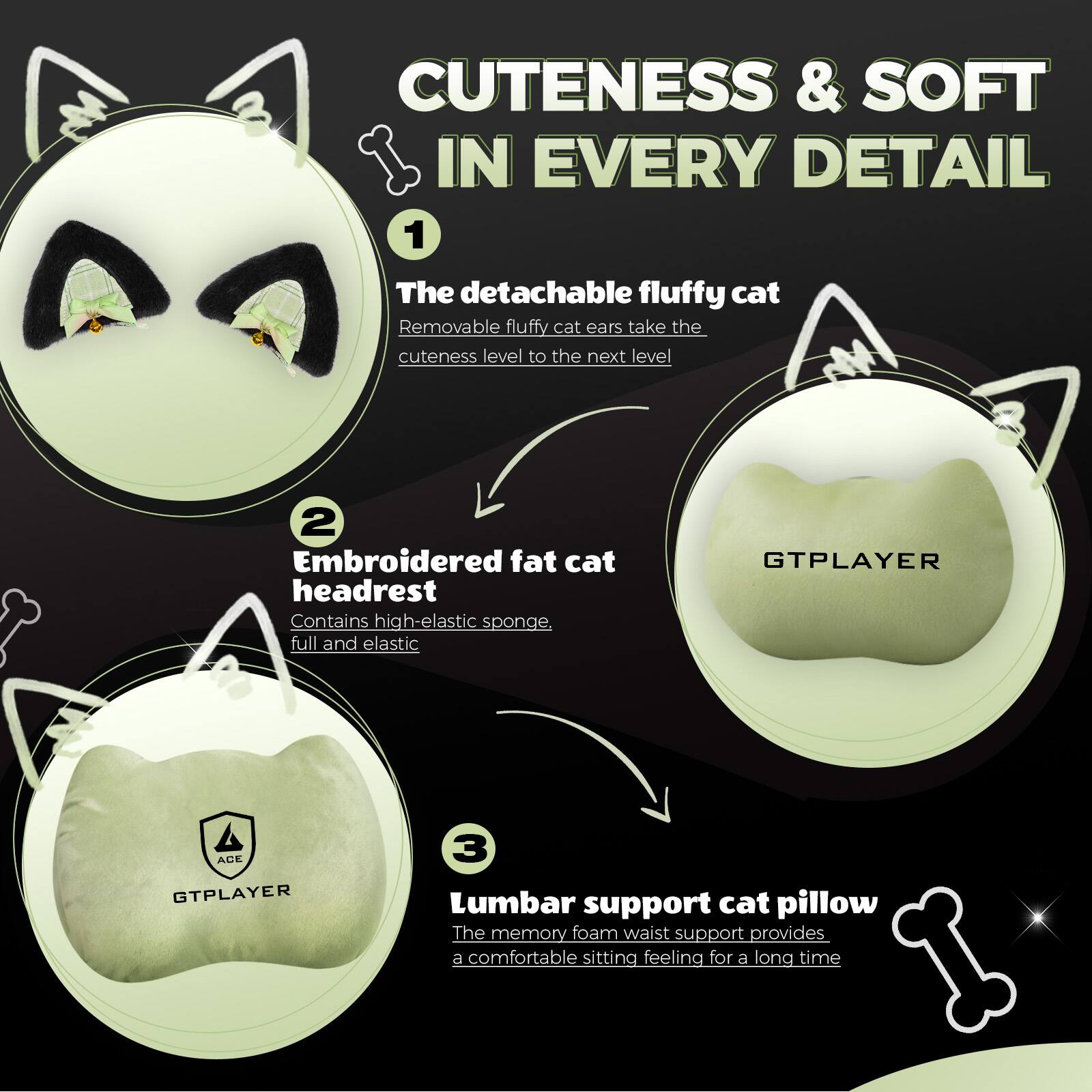 Cuteness & Soft in Every Detail

1. The detachable fluffy cat
   - Removable fluffy cat ears take the cuteness level to the next level

2. Embroidered fat cat headrest
   - Contains high-elastic sponge, full and elastic

3. Lumbar support cat pillow
   - The memory foam waist support provides a comfortable sitting feeling for a long time