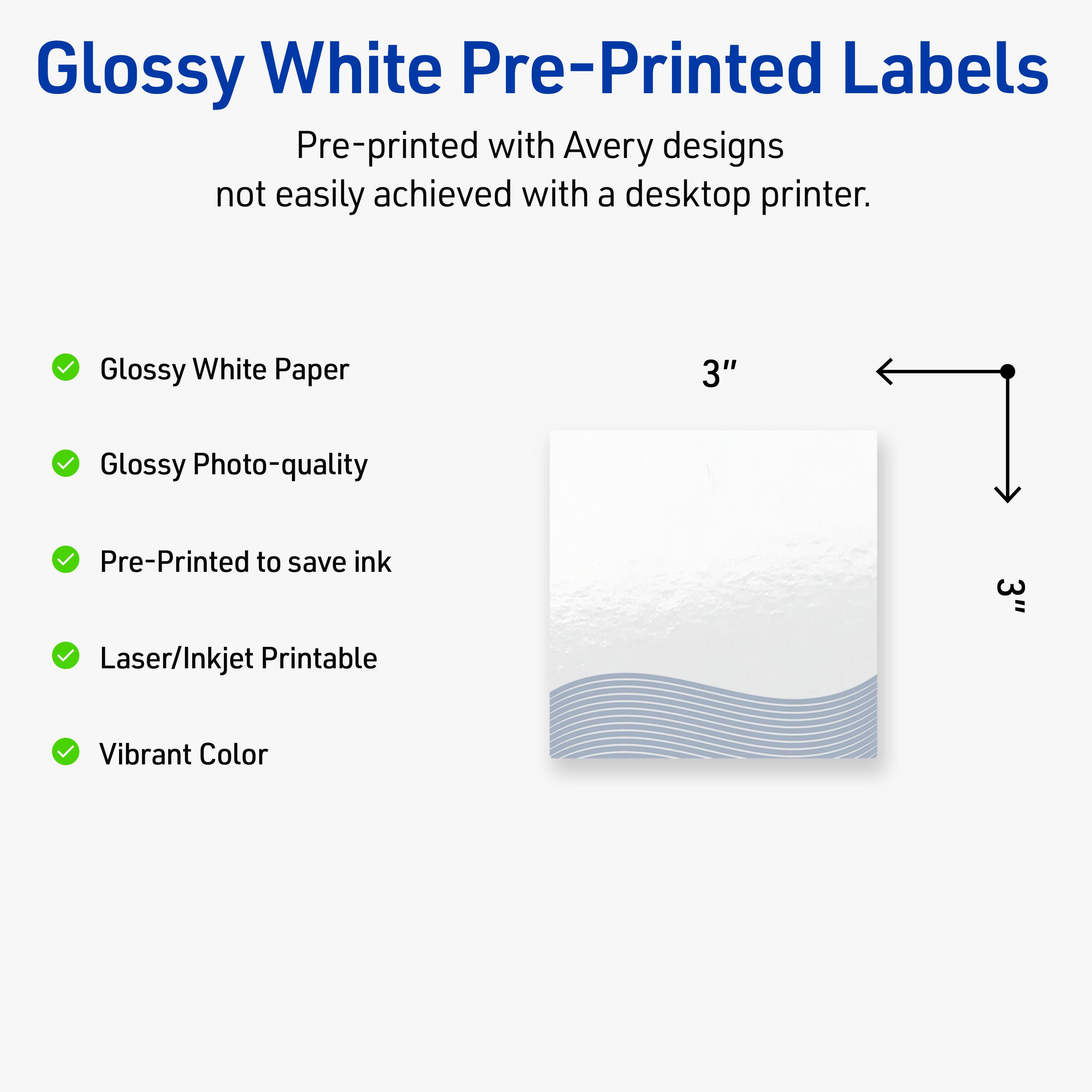 Glossy White Pre-Printed Labels

Pre-printed with Avery designs not easily achieved with a desktop printer.

- Glossy White Paper
- Glossy Photo-quality
- Pre-Printed to save ink
- Laser/Inkjet Printable
- Vibrant Color

3"