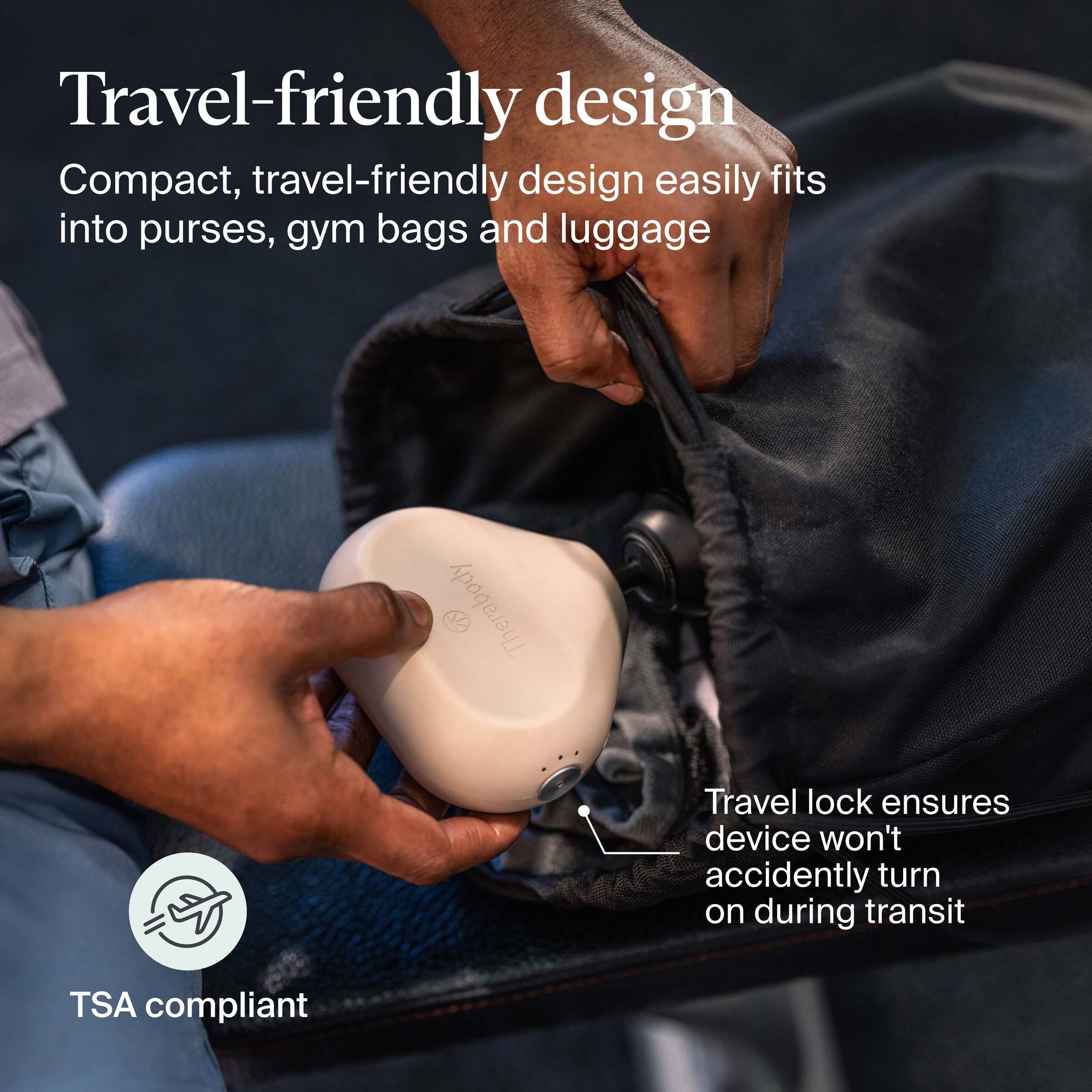 Travel-friendly design

Compact, travel-friendly design easily fits into purses, gym bags and luggage

TSA compliant

Travel lock ensures device won't accidentally turn on during transit
