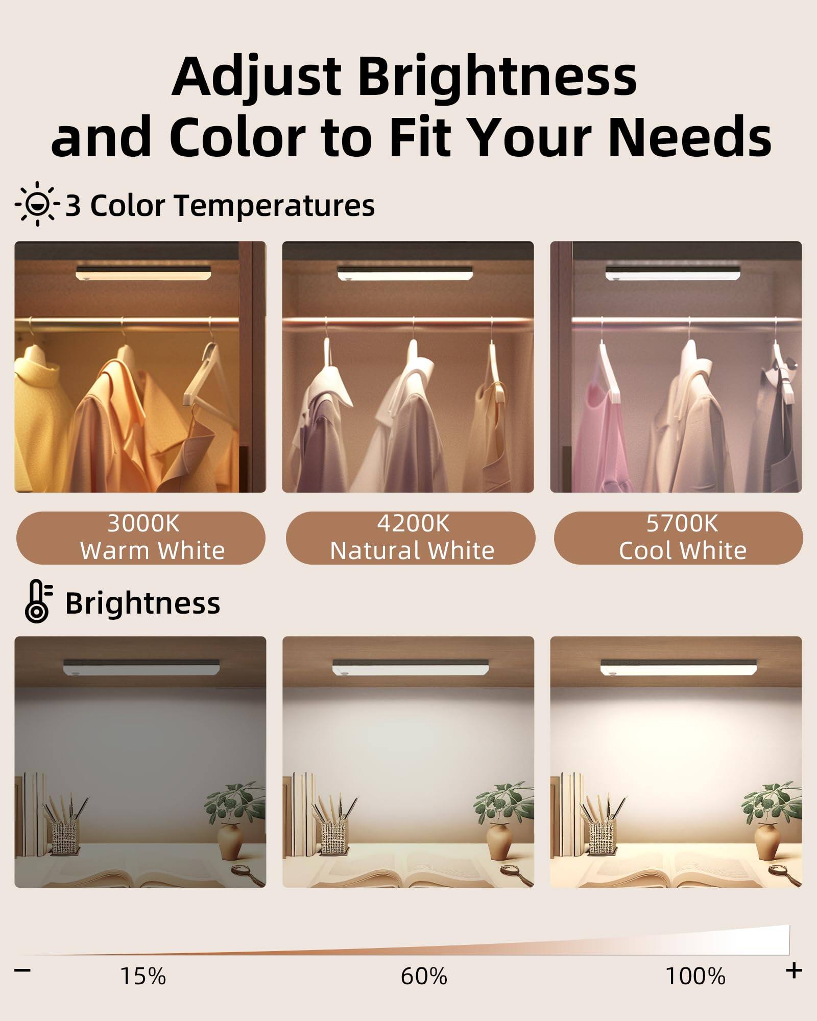 Adjust Brightness and Color to Fit Your Needs

3 Color Temperatures
- 3000K Warm White
- 4200K Natural White
- 5700K Cool White

Brightness
- 15%
- 60%
- 100%