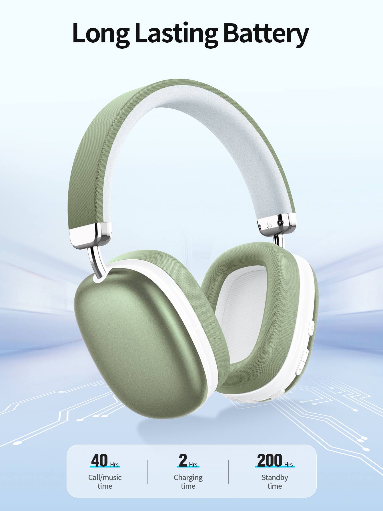 Long Lasting Battery  
40 Hrs Call/music time  
2 Hrs Charging time  
200 Hrs Standby time