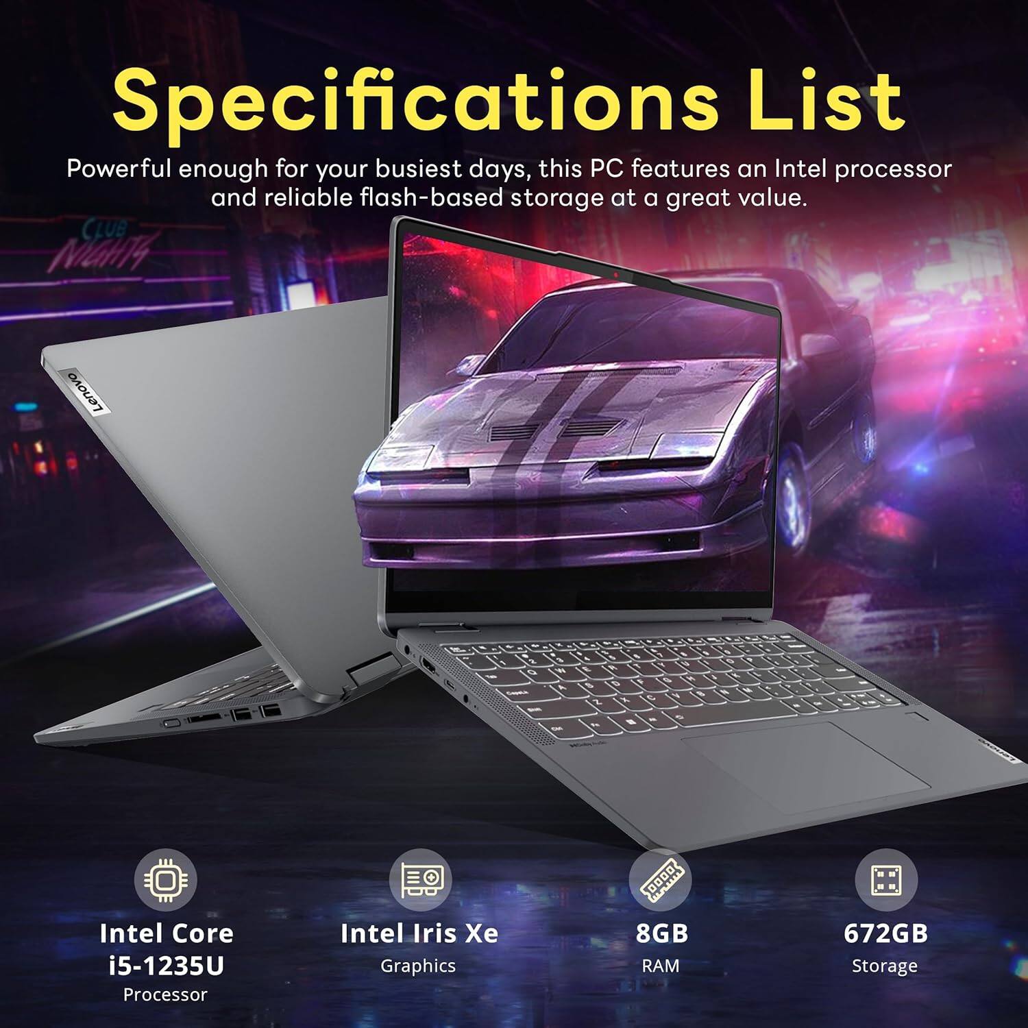Specifications List

Powerful enough for your busiest days, this PC features an Intel processor and reliable flash-based storage at a great value.

Lenovo

Intel Core i5-1235U Processor
Intel Iris Xe Graphics
8GB RAM
672GB Storage