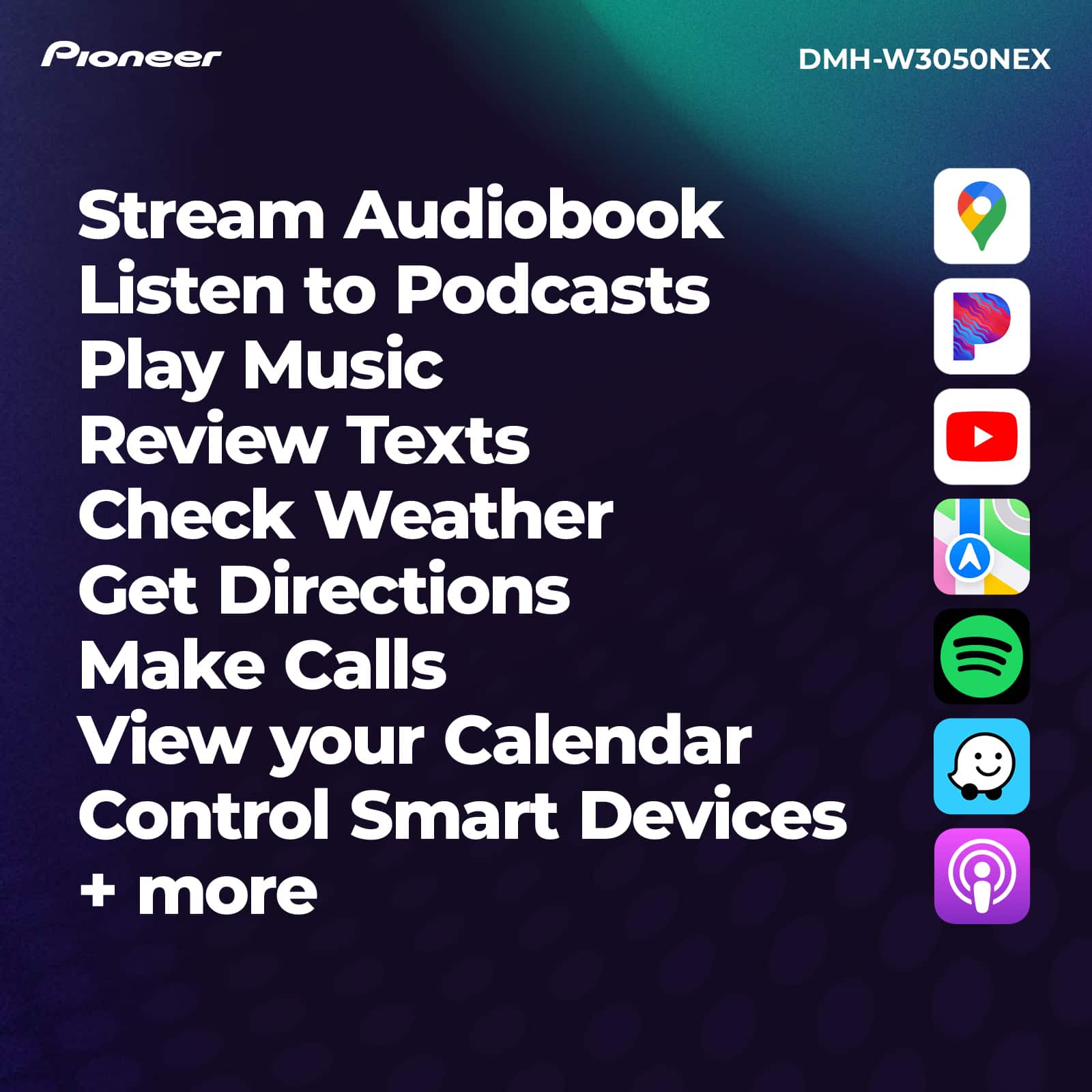 Pioneer DMH-W3050NEX Stream Audiobook, Listen to Podcasts, Play Music, Review Texts, Check Weather, Get Directions, Make Calls, View your Calendar, Control Smart Devices, and more.