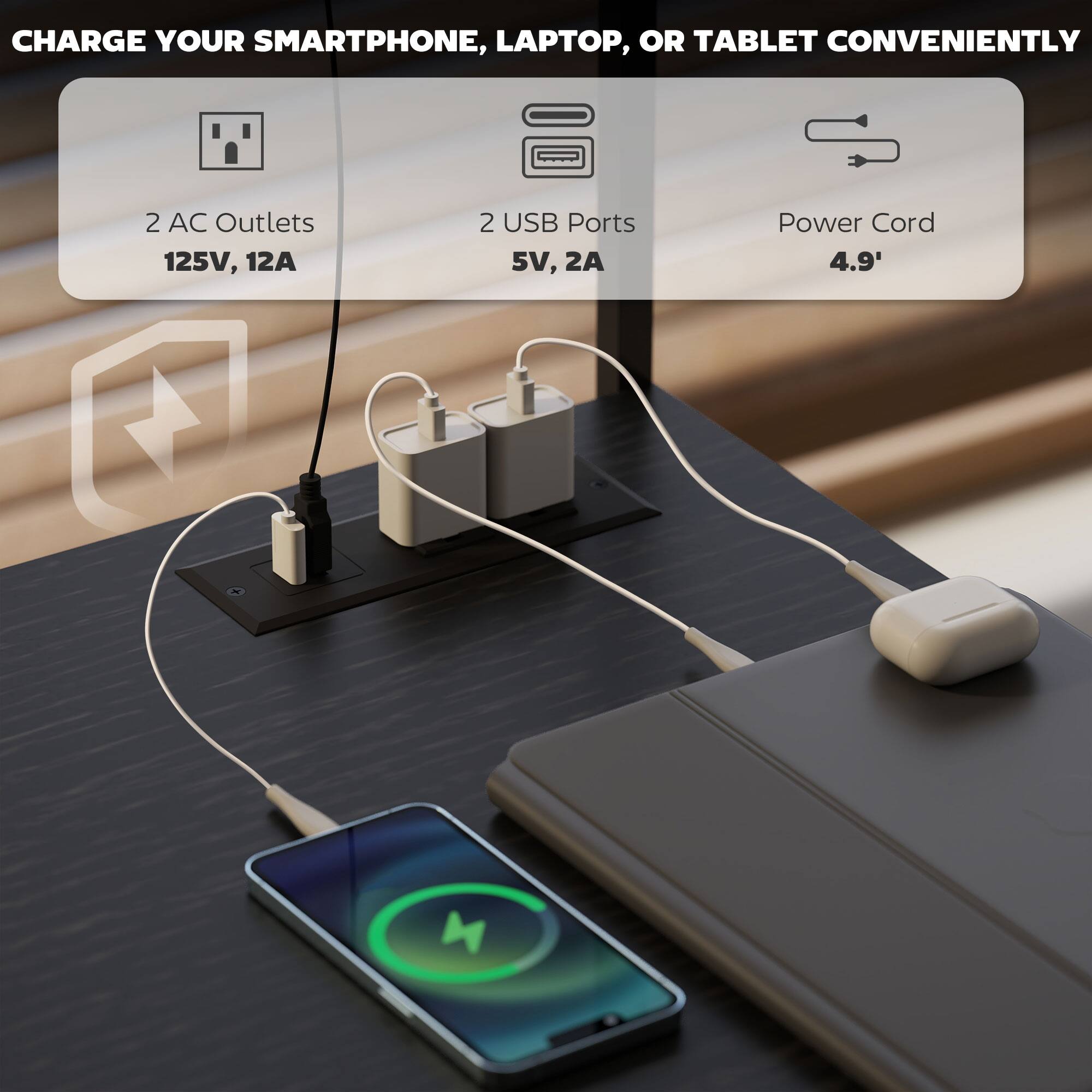 CHARGE YOUR SMARTPHONE, LAPTOP, OR TABLET CONVENIENTLY

- 2 AC Outlets
  - 125V, 12A

- 2 USB Ports
  - 5V, 2A

- Power Cord
  - 4.9'