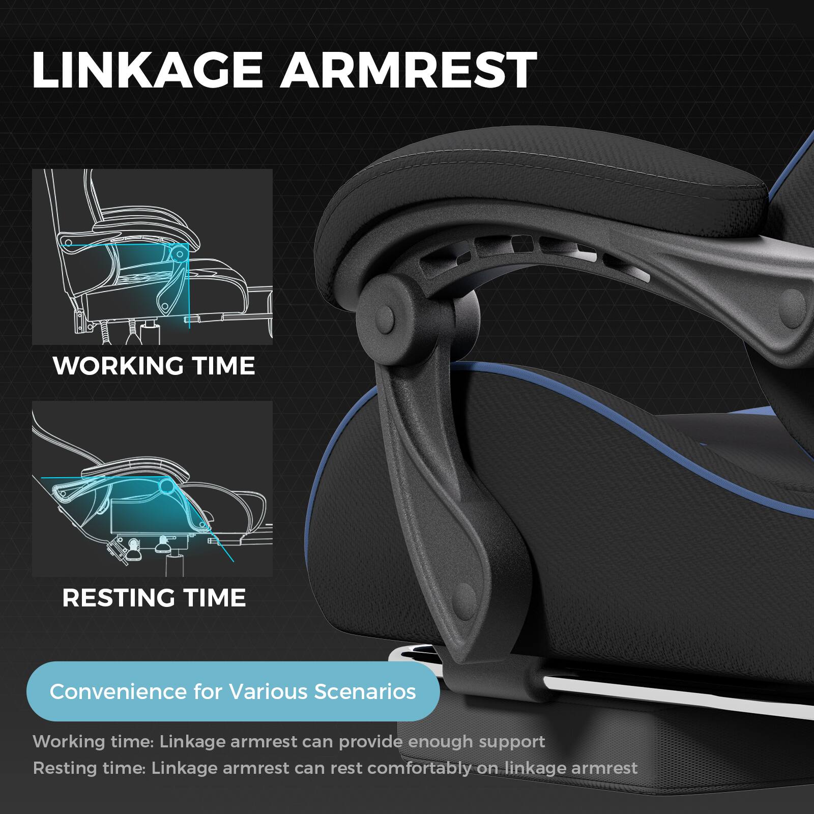 **LINKAGE ARMREST**

**WORKING TIME**

**RESTING TIME**

**Convenience for Various Scenarios**

- Working time: Linkage armrest can provide enough support
- Resting time: Linkage armrest can rest comfortably on linkage armrest