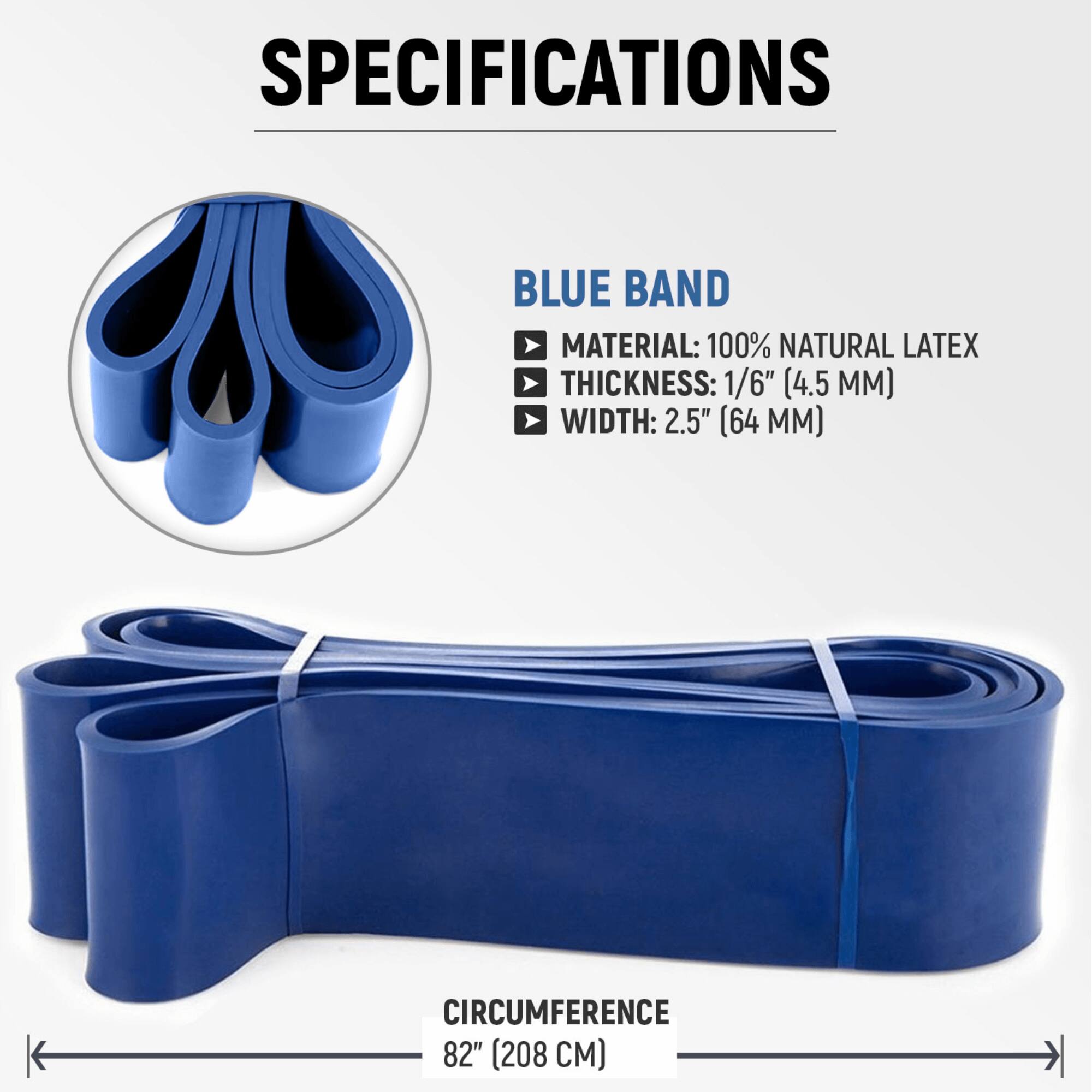 SPECIFICATIONS

BLUE BAND
- MATERIAL: 100% NATURAL LATEX
- THICKNESS: 1/6" (4.5 MM)
- WIDTH: 2.5" (64 MM)

CIRCUMFERENCE: 82" (208 CM)